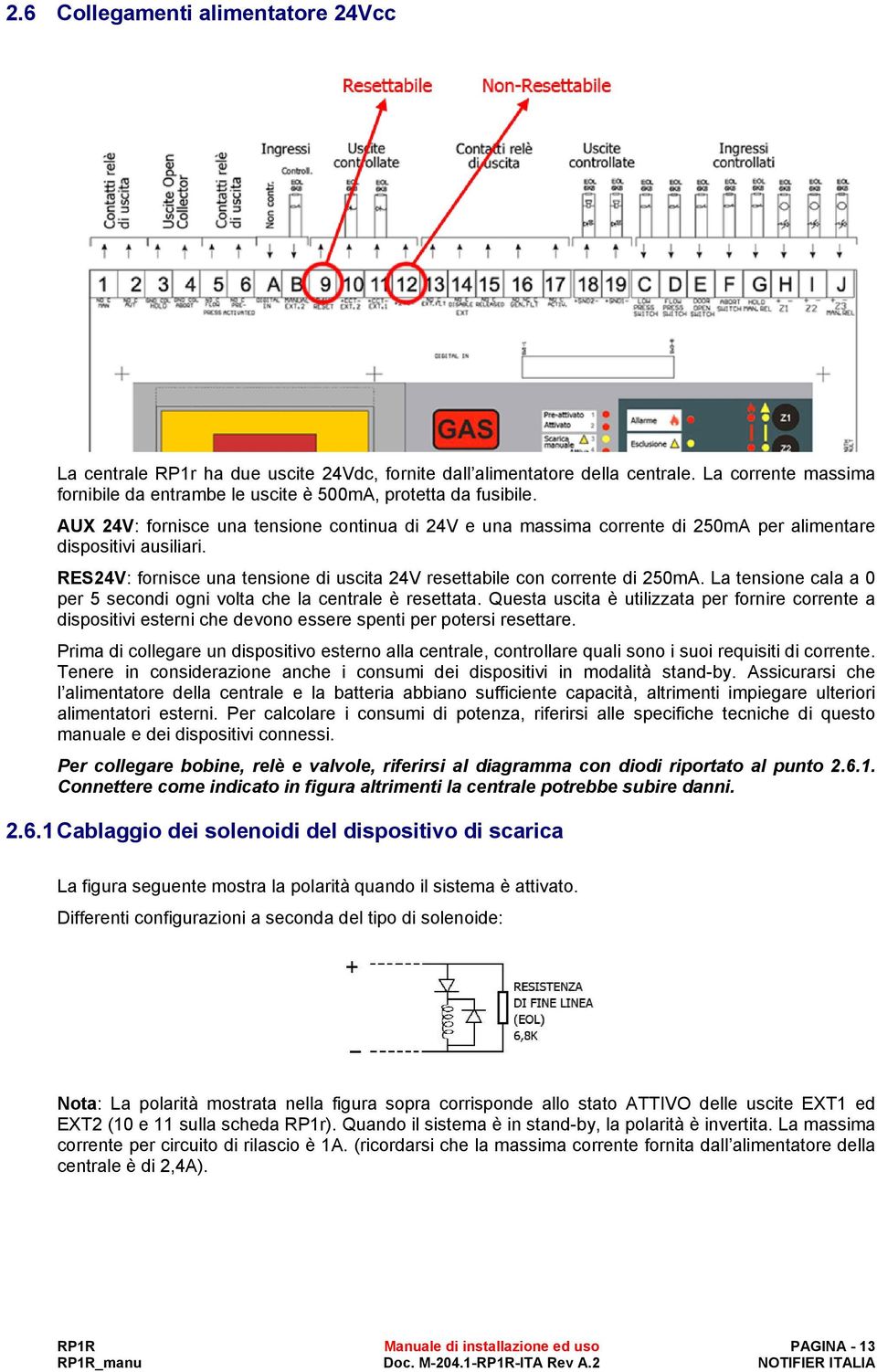 La tensione cala a 0 per 5 secondi ogni volta che la centrale è resettata. Questa uscita è utilizzata per fornire corrente a dispositivi esterni che devono essere spenti per potersi resettare.