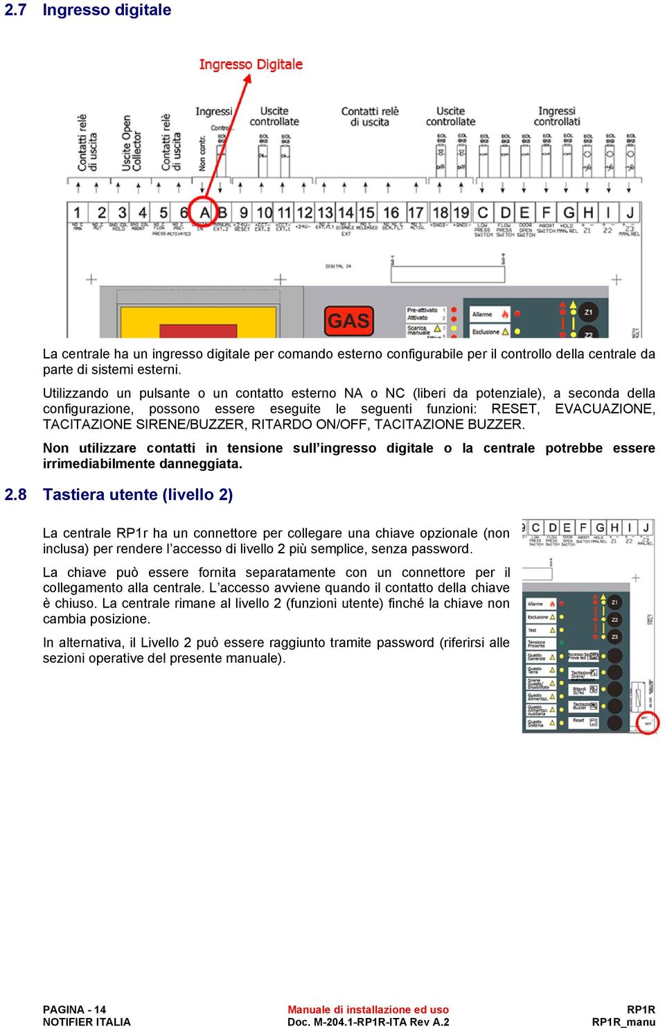 SIRENE/BUZZER, RITARDO ON/OFF, TACITAZIONE BUZZER. Non utilizzare contatti in tensione sull ingresso digitale o la centrale potrebbe essere irrimediabilmente danneggiata. 2.