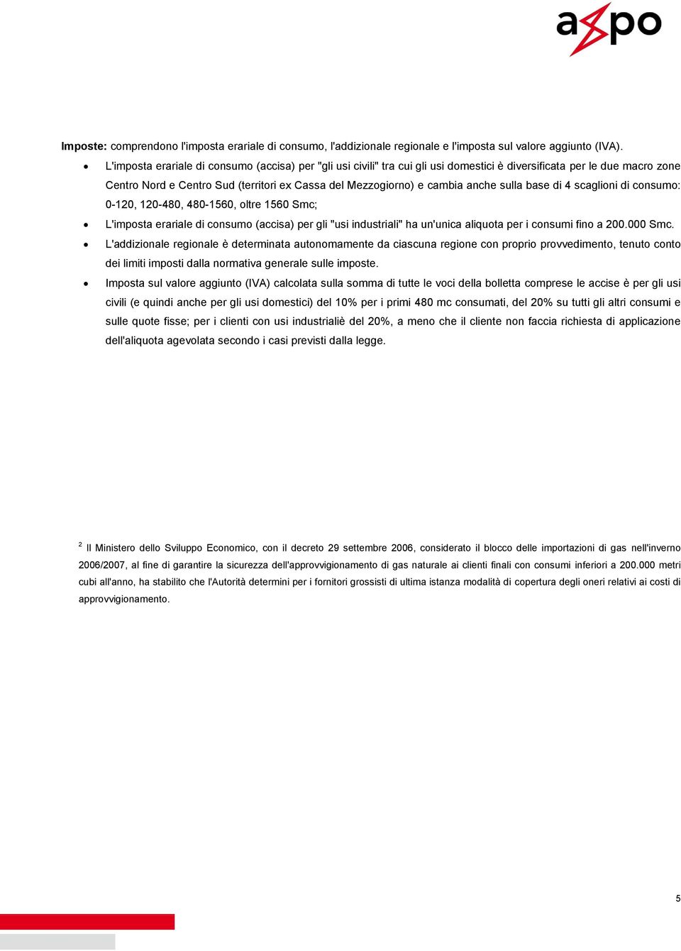 anche sulla base di 4 scaglioni di consumo: 0-120, 120-480, 480-1560, oltre 1560 Smc; L'imposta erariale di consumo (accisa) per gli "usi industriali" ha un'unica aliquota per i consumi fino a 200.