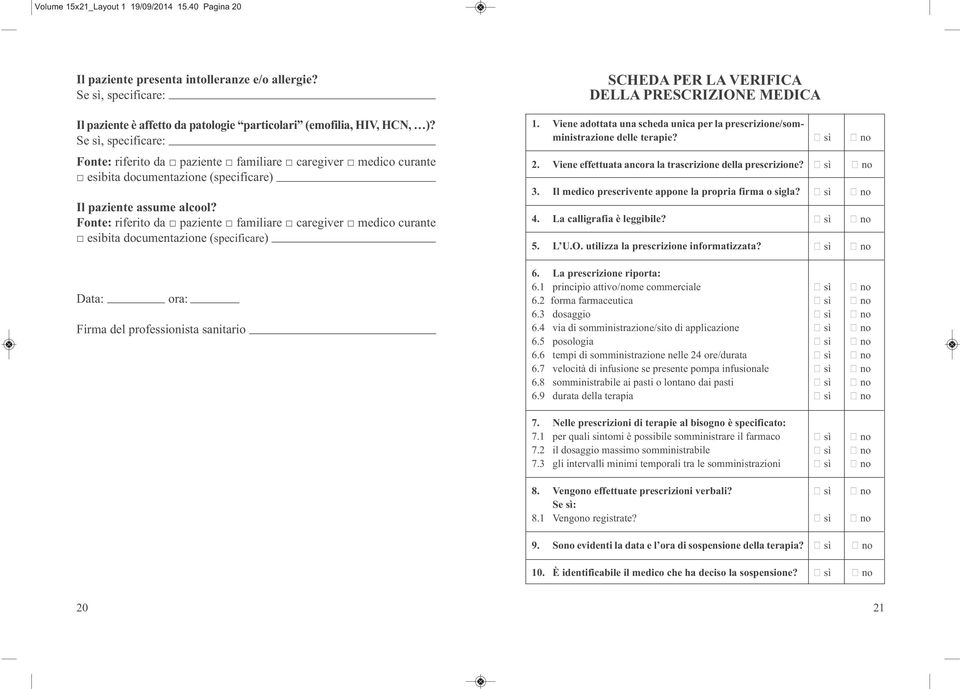 Se sì, specificare: Fonte: riferito da paziente familiare caregiver medico curante esibita documentazione (specificare) Il paziente assume alcool?