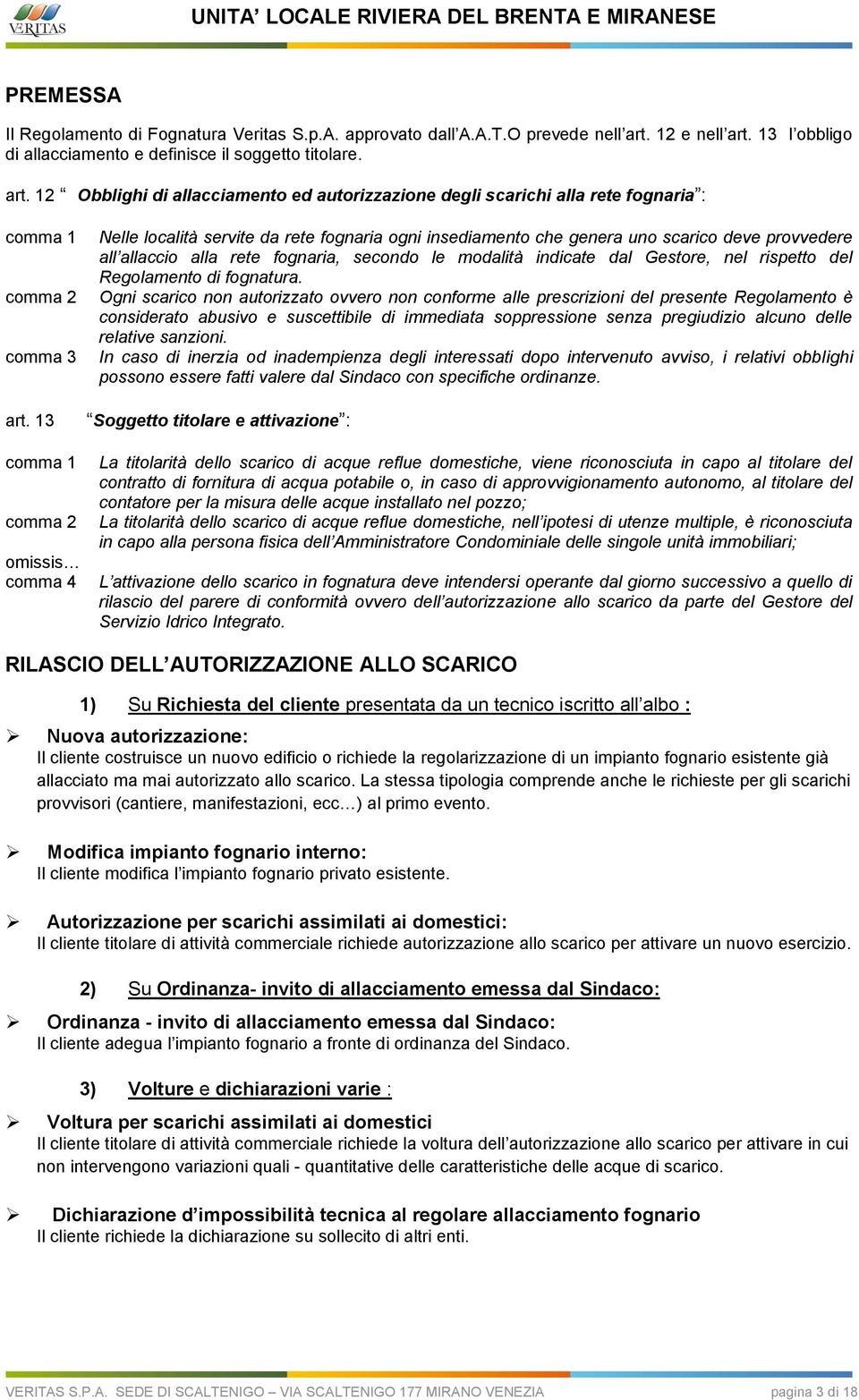 13 comma 1 comma 2 omissis comma 4 Nelle località servite da rete fognaria ogni insediamento che genera uno scarico deve provvedere all allaccio alla rete fognaria, secondo le modalità indicate dal