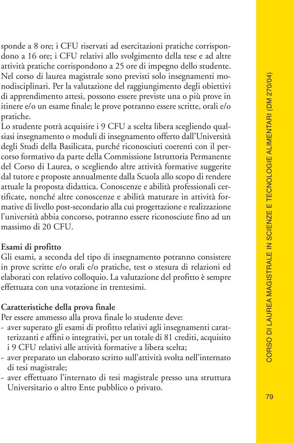 Per la valutazione del raggiungimento degli obiettivi di apprendimento attesi, possono essere previste una o più prove in itinere e/o un esame finale; le prove potranno essere scritte, orali e/o