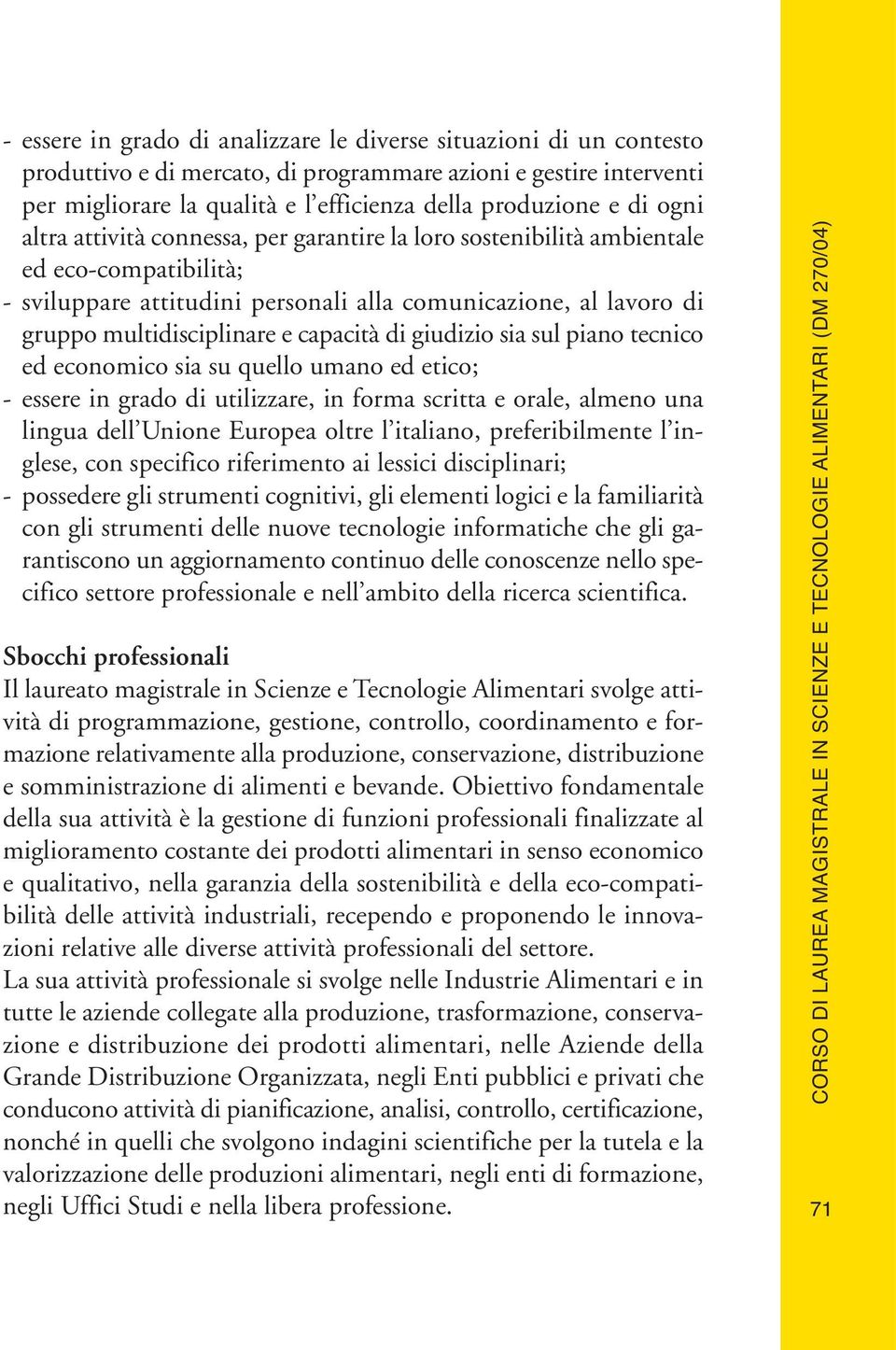 capacità di giudizio sia sul piano tecnico ed economico sia su quello umano ed etico; - essere in grado di utilizzare, in forma scritta e orale, almeno una lingua dell Unione Europea oltre l