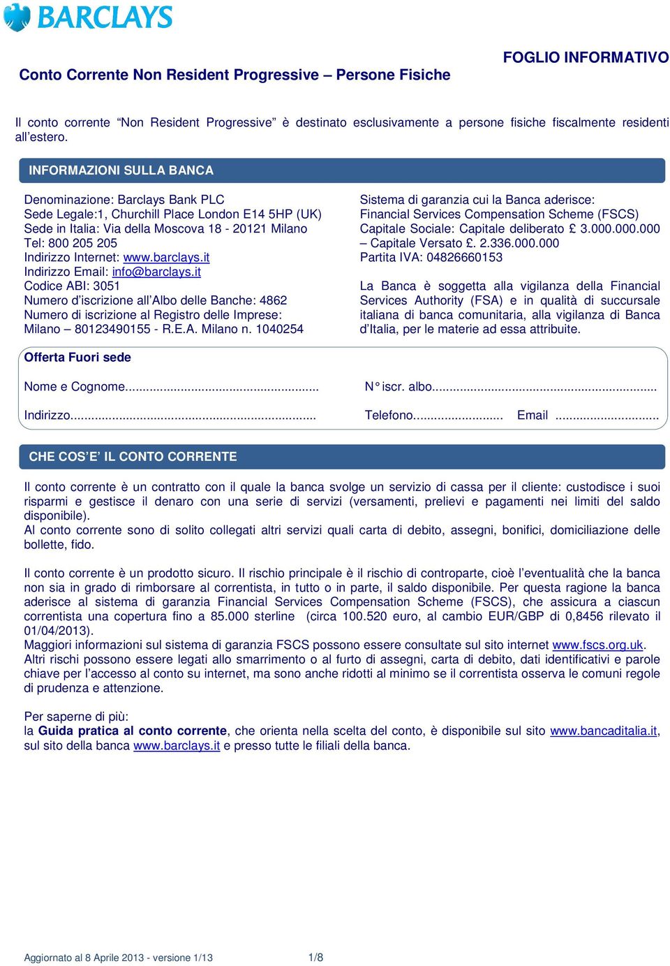 barclays.it Indirizzo Email: info@barclays.it Codice ABI: 3051 Numero d iscrizione all Albo delle Banche: 4862 Numero di iscrizione al Registro delle Imprese: Milano 80123490155 - R.E.A. Milano n.