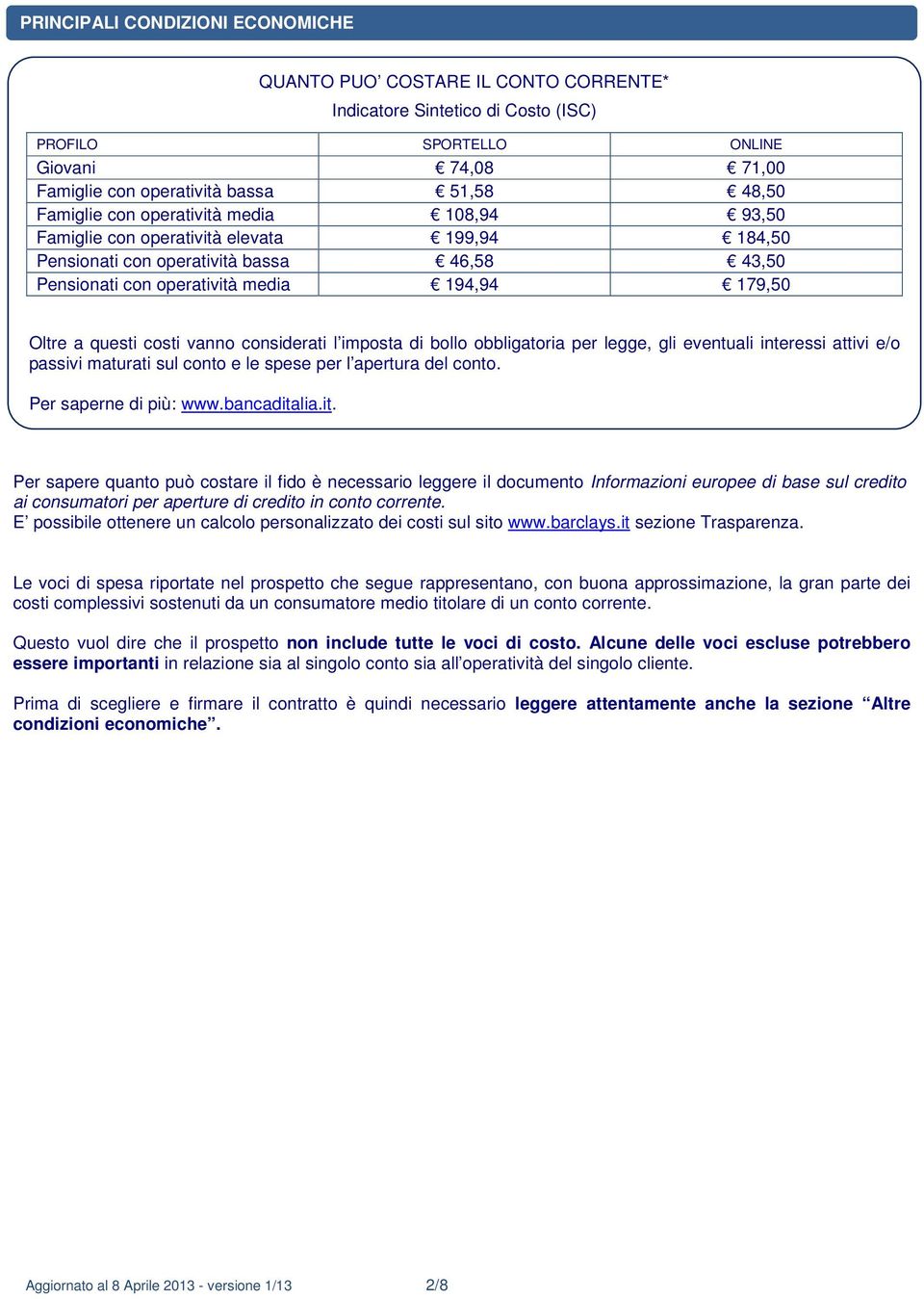 costi vanno considerati l imposta di bollo obbligatoria per legge, gli eventuali interessi attivi e/o passivi maturati sul conto e le spese per l apertura del conto. Per saperne di più: www.