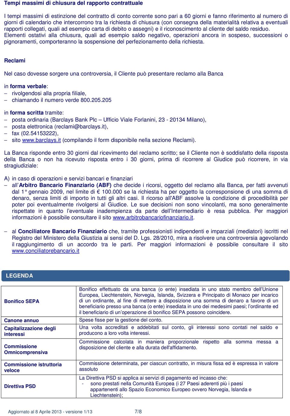 residuo. Elementi ostativi alla chiusura, quali ad esempio saldo negativo, operazioni ancora in sospeso, successioni o pignoramenti, comporteranno la sospensione del perfezionamento della richiesta.