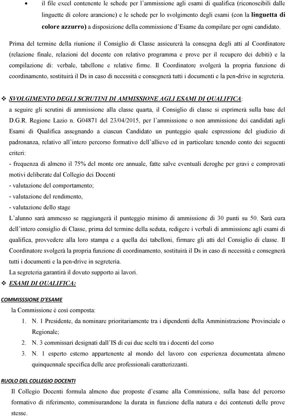 Prima del termine della riunione il Consiglio di Classe assicurerà la consegna degli atti al Coordinatore (relazione finale, relazioni del docente con relativo programma e prove per il recupero dei