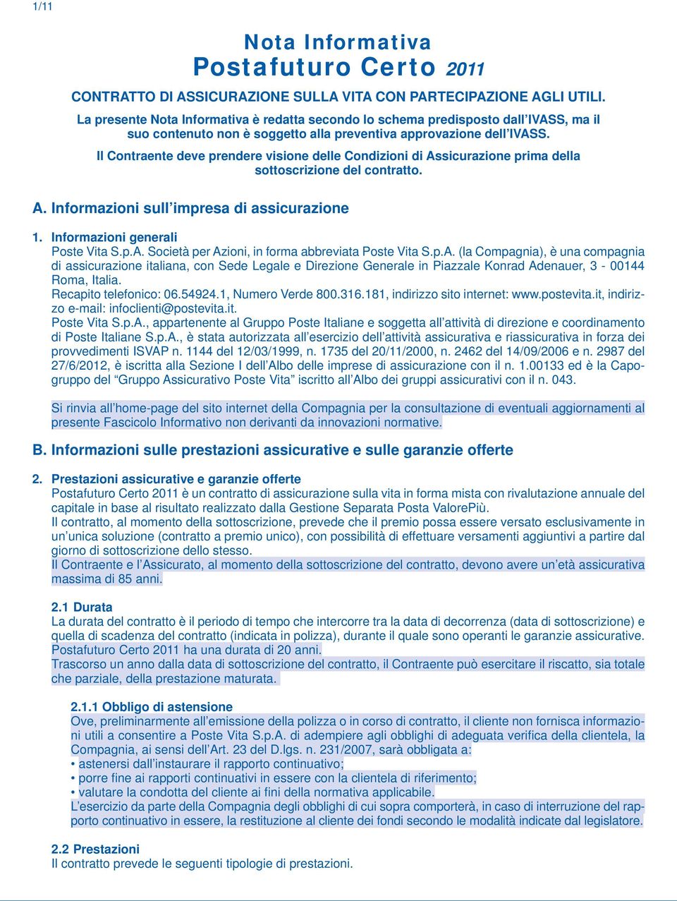 Il Contraente deve prendere visione delle Condizioni di Assicurazione prima della sottoscrizione del contratto. A. Informazioni sull impresa di assicurazione 1. Informazioni generali Poste Vita S.p.A. Società per Azioni, in forma abbreviata Poste Vita S.