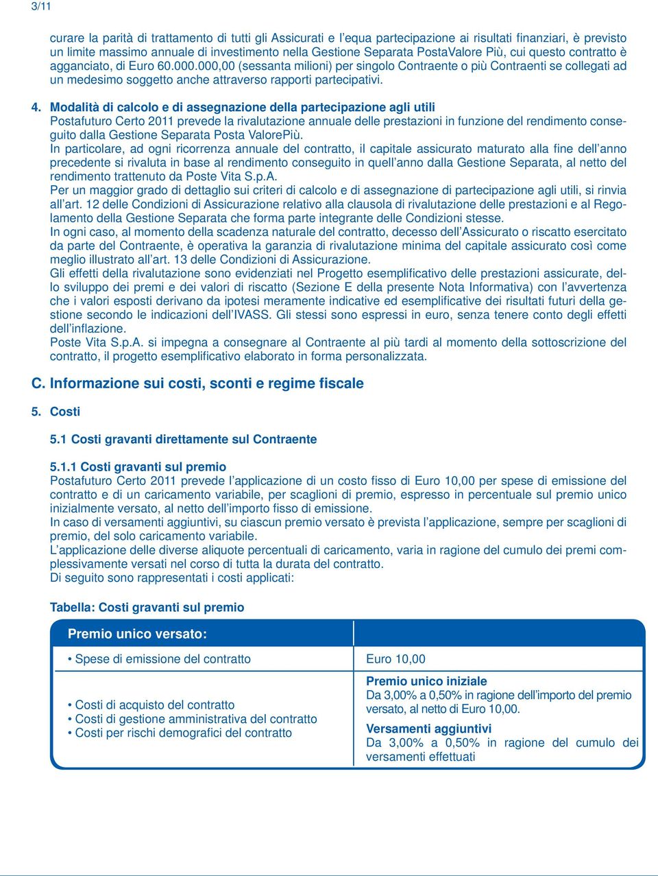 4. Modalità di calcolo e di assegnazione della partecipazione agli utili Postafuturo Certo 2011 prevede la rivalutazione annuale delle prestazioni in funzione del rendimento conseguito dalla Gestione