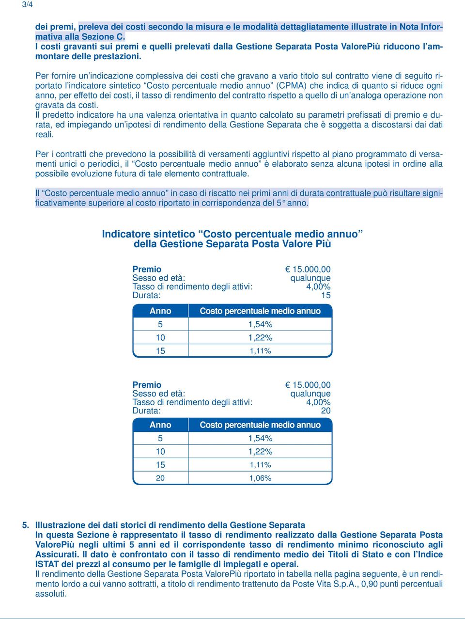 Per fornire un indicazione complessiva dei costi che gravano a vario titolo sul contratto viene di seguito riportato l indicatore sintetico Costo percentuale medio annuo (CPMA) che indica di quanto