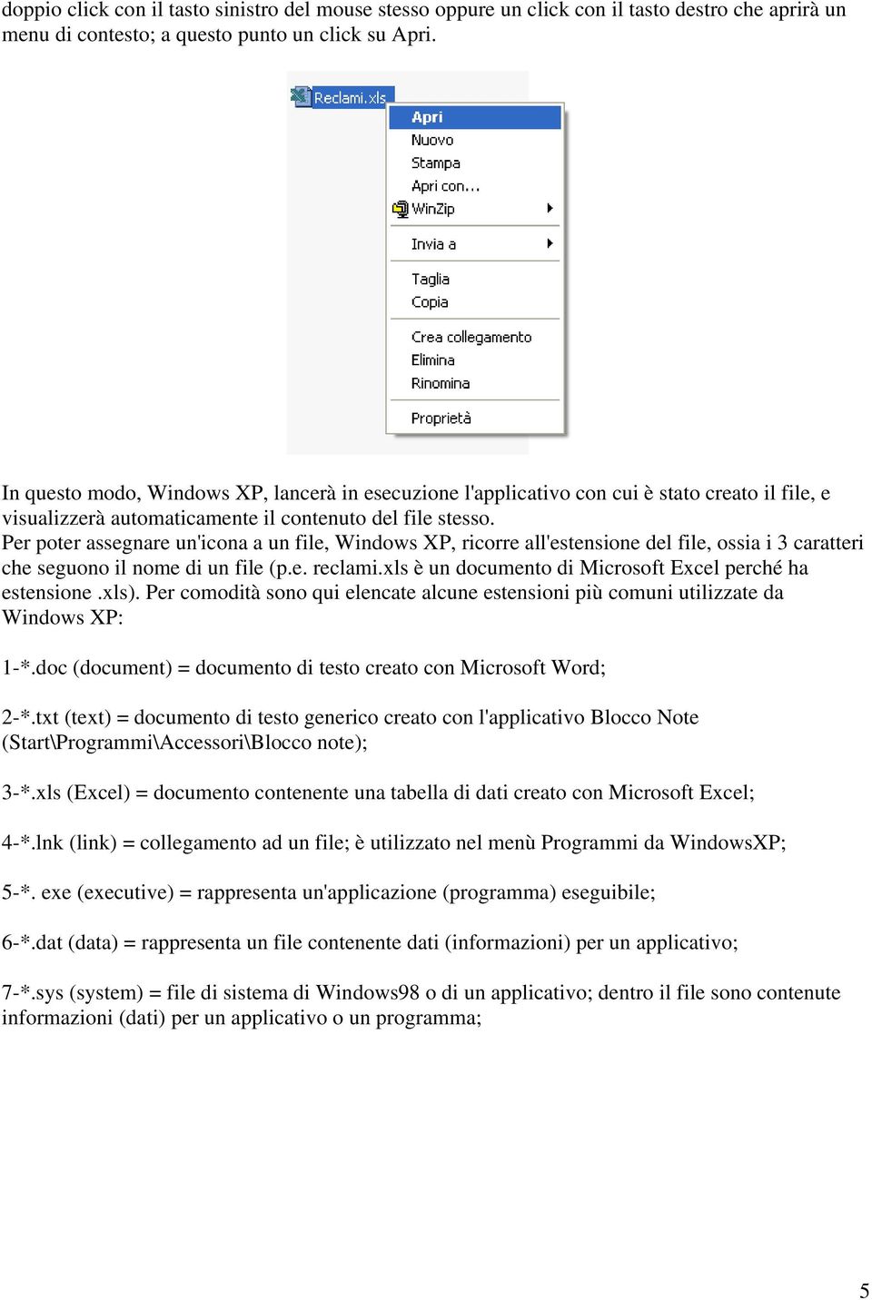 Per poter assegnare un'icona a un file, Windows XP, ricorre all'estensione del file, ossia i 3 caratteri che seguono il nome di un file (p.e. reclami.