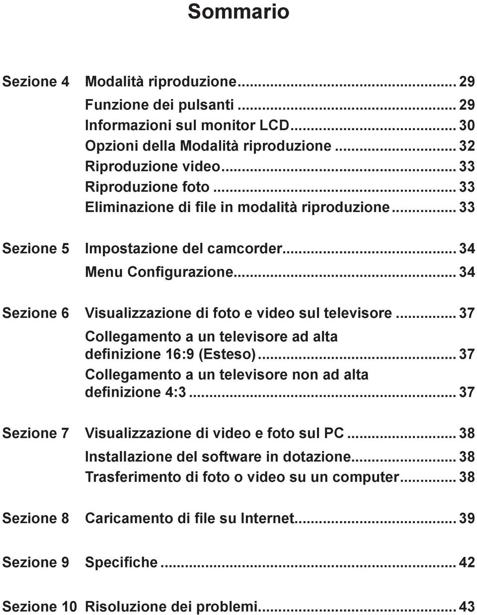 .. 37 Collegamento a un televisore ad alta definizione 16:9 (Esteso)... 37 Collegamento a un televisore non ad alta definizione 4:... 37 Sezione 7 Visualizzazione di video e foto sul PC.