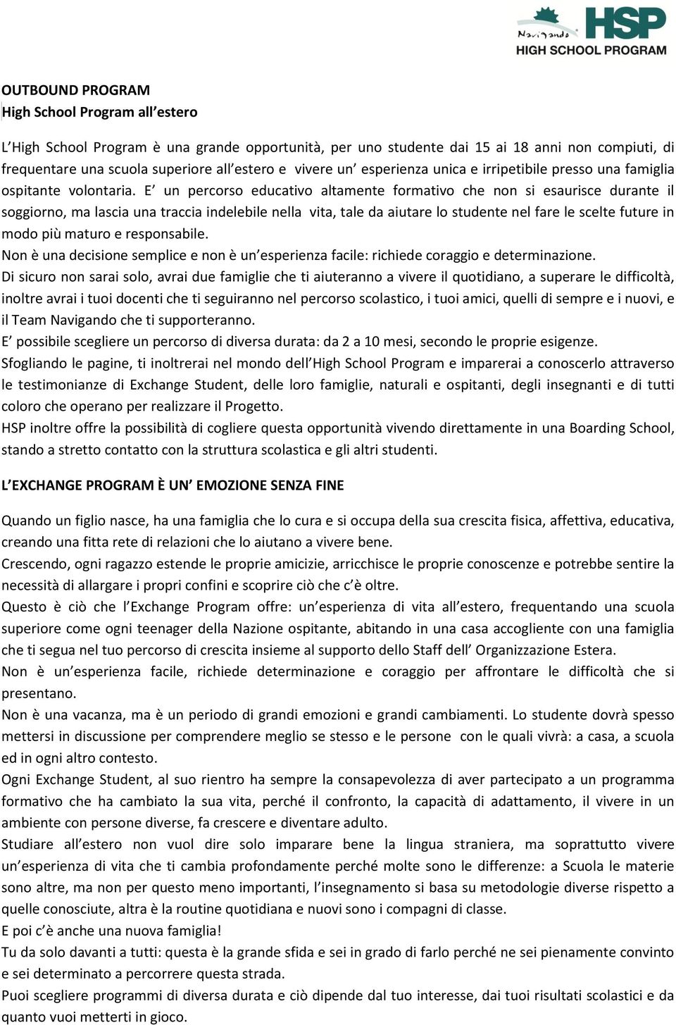 E un percorso educativo altamente formativo che non si esaurisce durante il soggiorno, ma lascia una traccia indelebile nella vita, tale da aiutare lo studente nel fare le scelte future in modo più