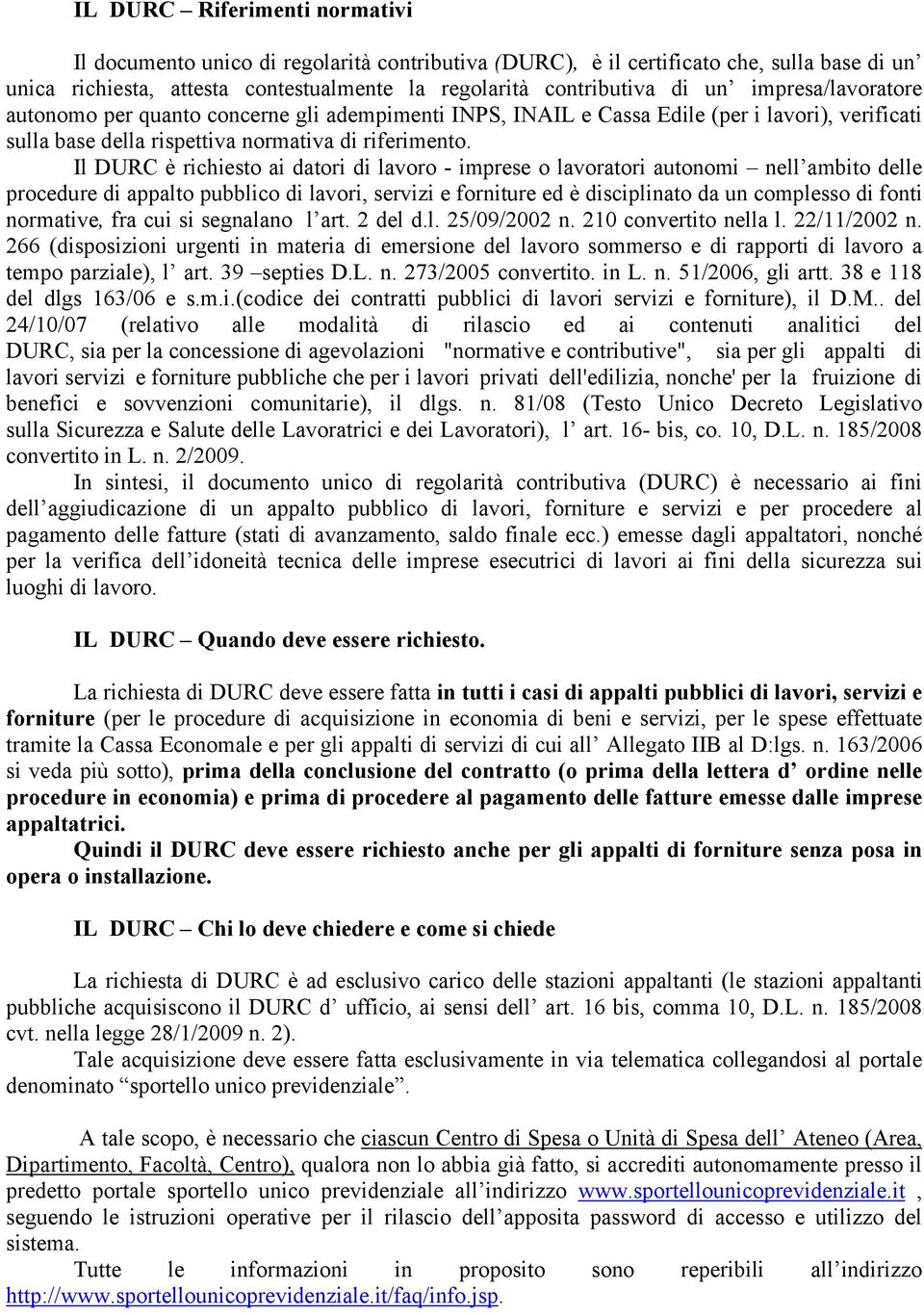 Il DURC è richiesto ai datori di lavoro - imprese o lavoratori autonomi nell ambito delle procedure di appalto pubblico di lavori, servizi e forniture ed è disciplinato da un complesso di fonti