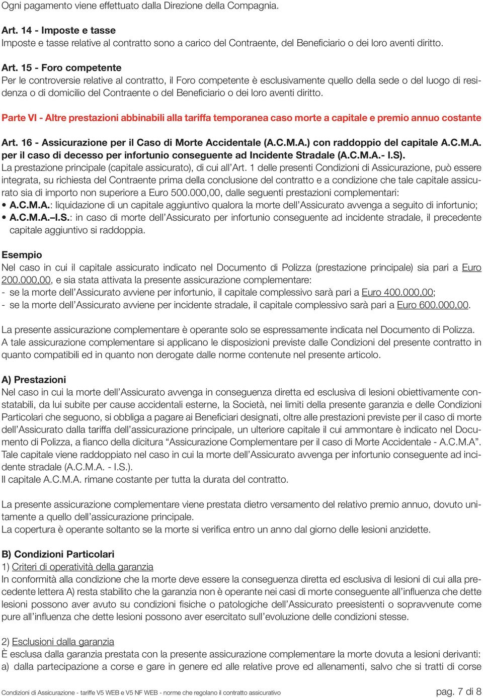 15 - Foro competente Per le controversie relative al contratto, il Foro competente è esclusivamente quello della sede o del luogo di residenza o di domicilio del Contraente o del Beneficiario o dei