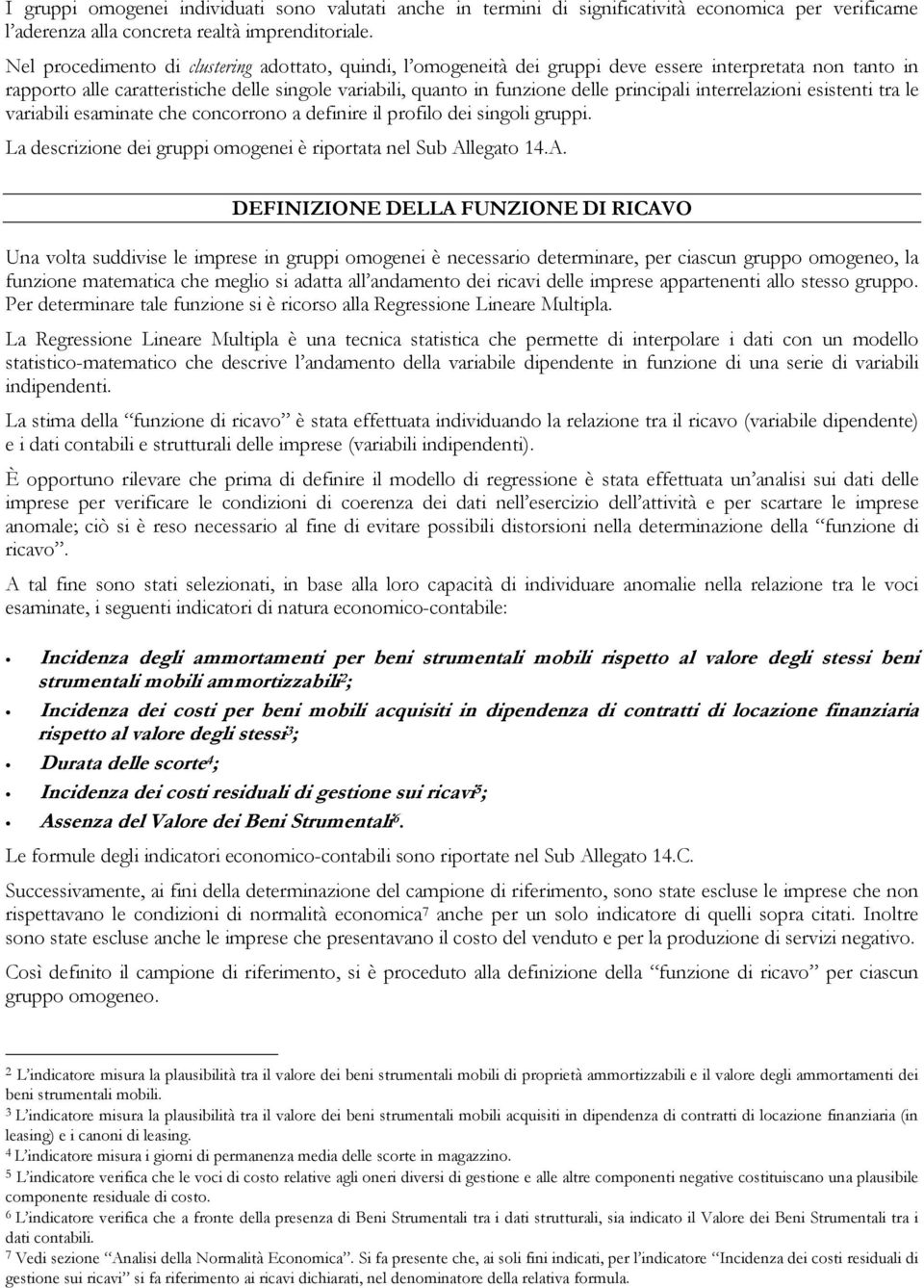 principali interrelazioni esistenti tra le variabili esaminate che concorrono a definire il profilo dei singoli gruppi. La descrizione dei gruppi omogenei è riportata nel Sub Al