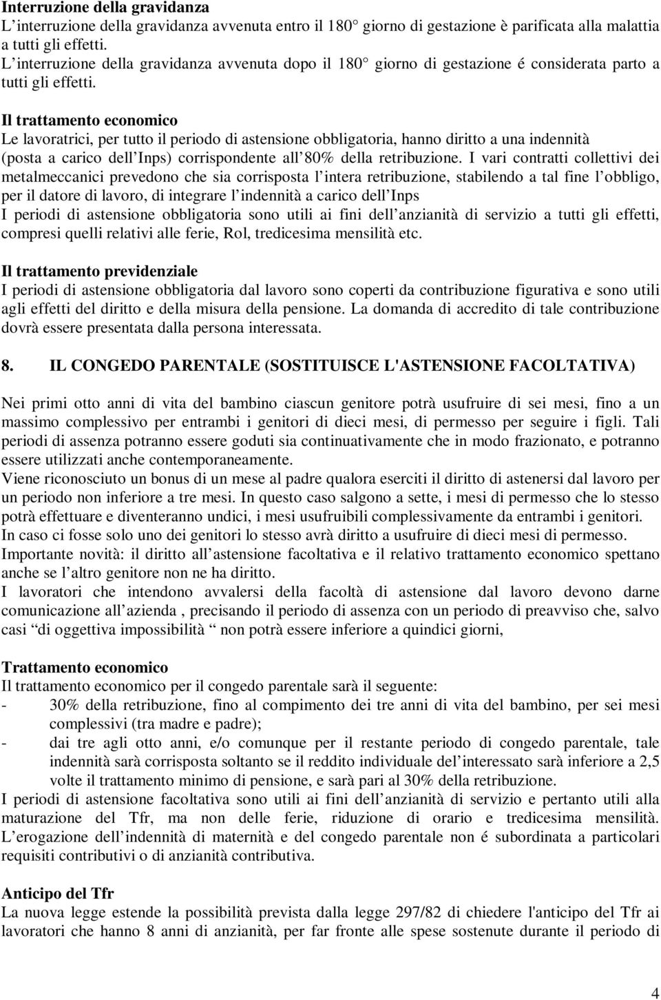 Il trattamento economico Le lavoratrici, per tutto il periodo di astensione obbligatoria, hanno diritto a una indennità (posta a carico dell Inps) corrispondente all 80% della retribuzione.