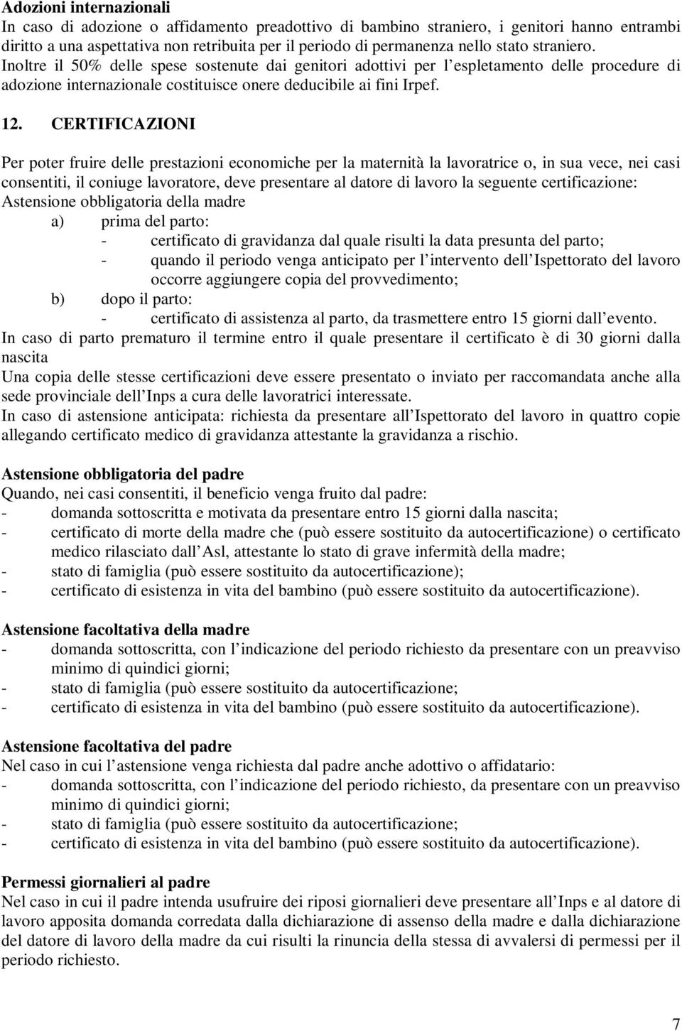 CERTIFICAZIONI Per poter fruire delle prestazioni economiche per la maternità la lavoratrice o, in sua vece, nei casi consentiti, il coniuge lavoratore, deve presentare al datore di lavoro la