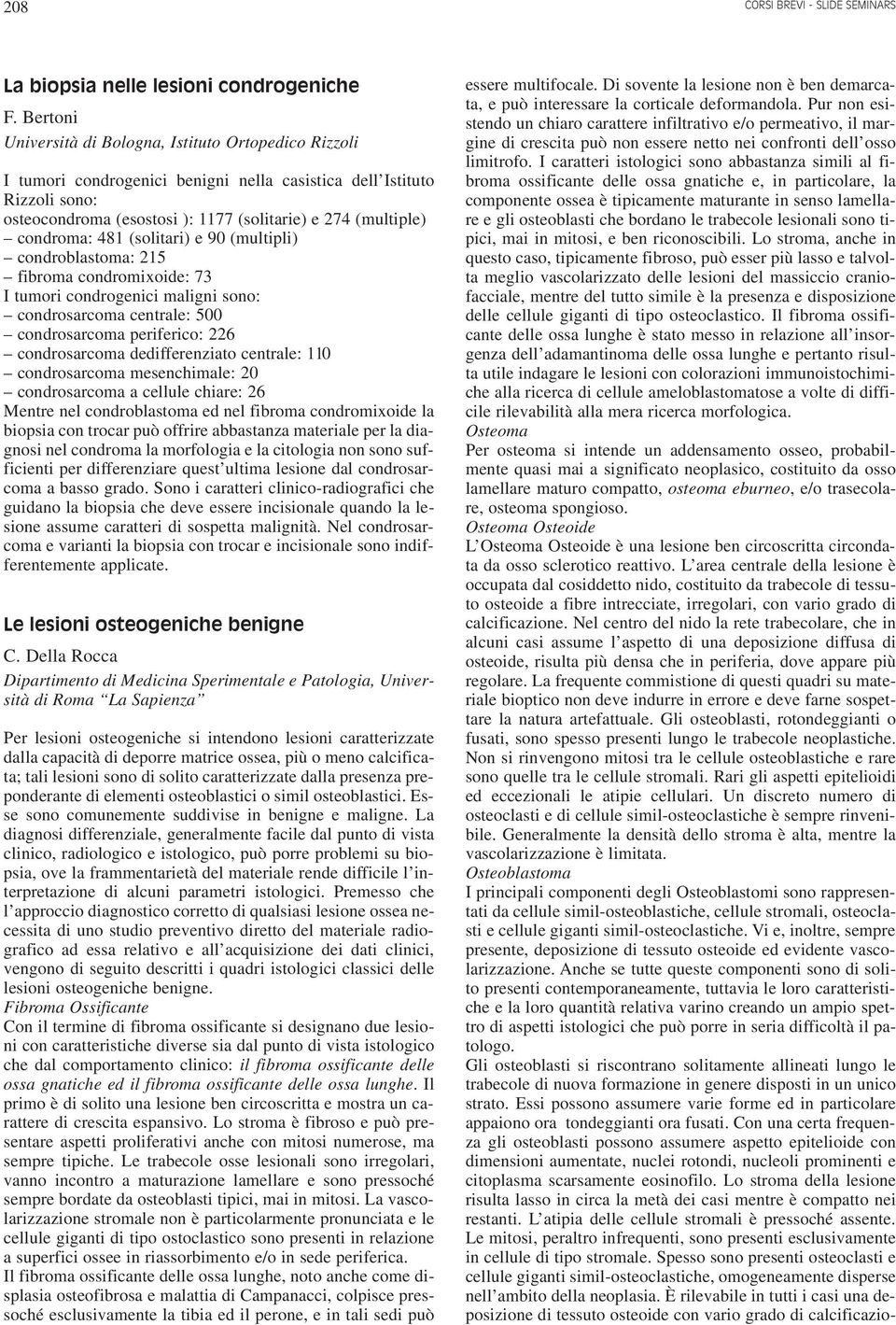 condroma: 48 (solitari) e 90 (multipli) condroblastoma: 5 fibroma condromixoide: 7 I tumori condrogenici maligni sono: condrosarcoma centrale: 500 condrosarcoma periferico: 6 condrosarcoma