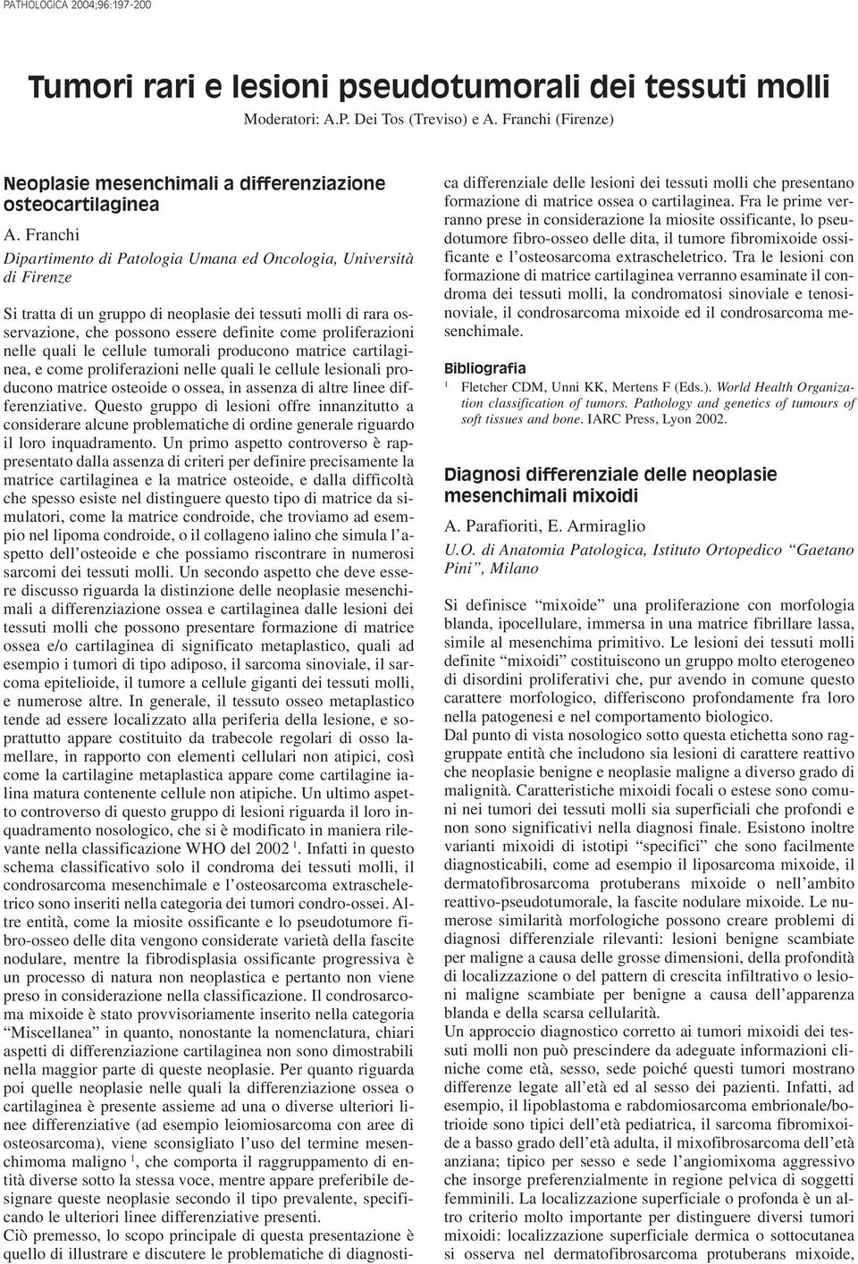 nelle quali le cellule tumorali producono matrice cartilaginea, e come proliferazioni nelle quali le cellule lesionali producono matrice osteoide o ossea, in assenza di altre linee differenziative.