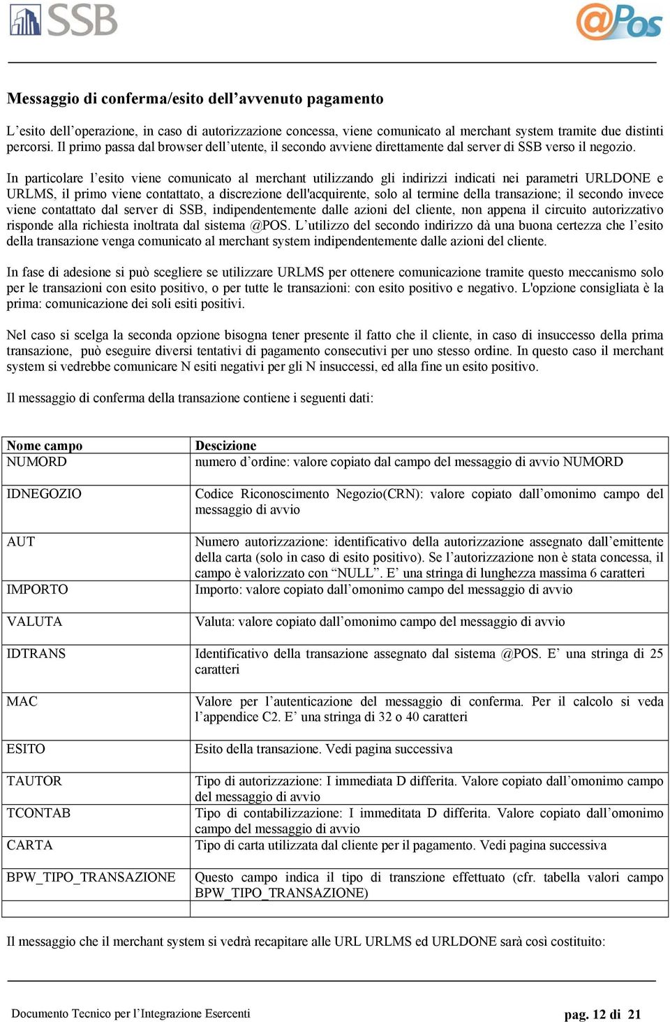 In particolare l esito viene comunicato al merchant utilizzando gli indirizzi indicati nei parametri URLDONE e URLMS, il primo viene contattato, a discrezione dell'acquirente, solo al termine della