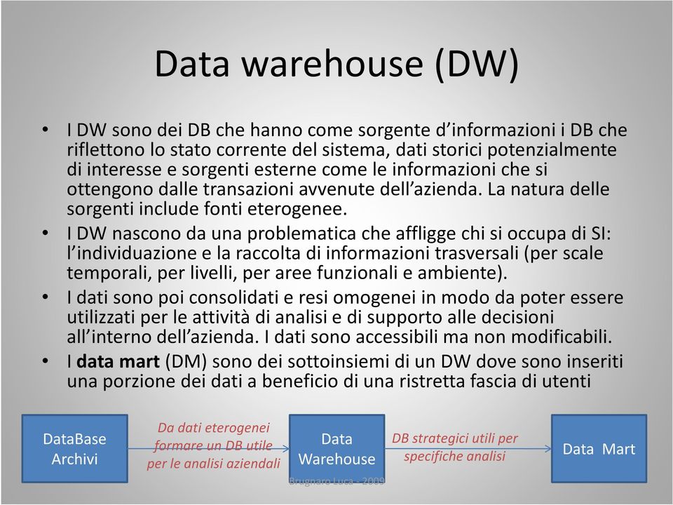 I DW nascono da una problematica che affligge chi si occupa di SI: l individuazione e la raccolta di informazioni trasversali (per scale temporali, per livelli, per aree funzionali e ambiente).