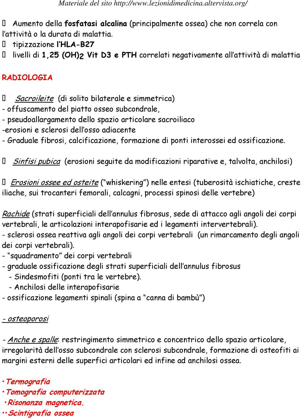 subcondrale, - pseudoallargamento dello spazio articolare sacroiliaco -erosioni e sclerosi dell osso adiacente - Graduale fibrosi, calcificazione, formazione di ponti interossei ed ossificazione.