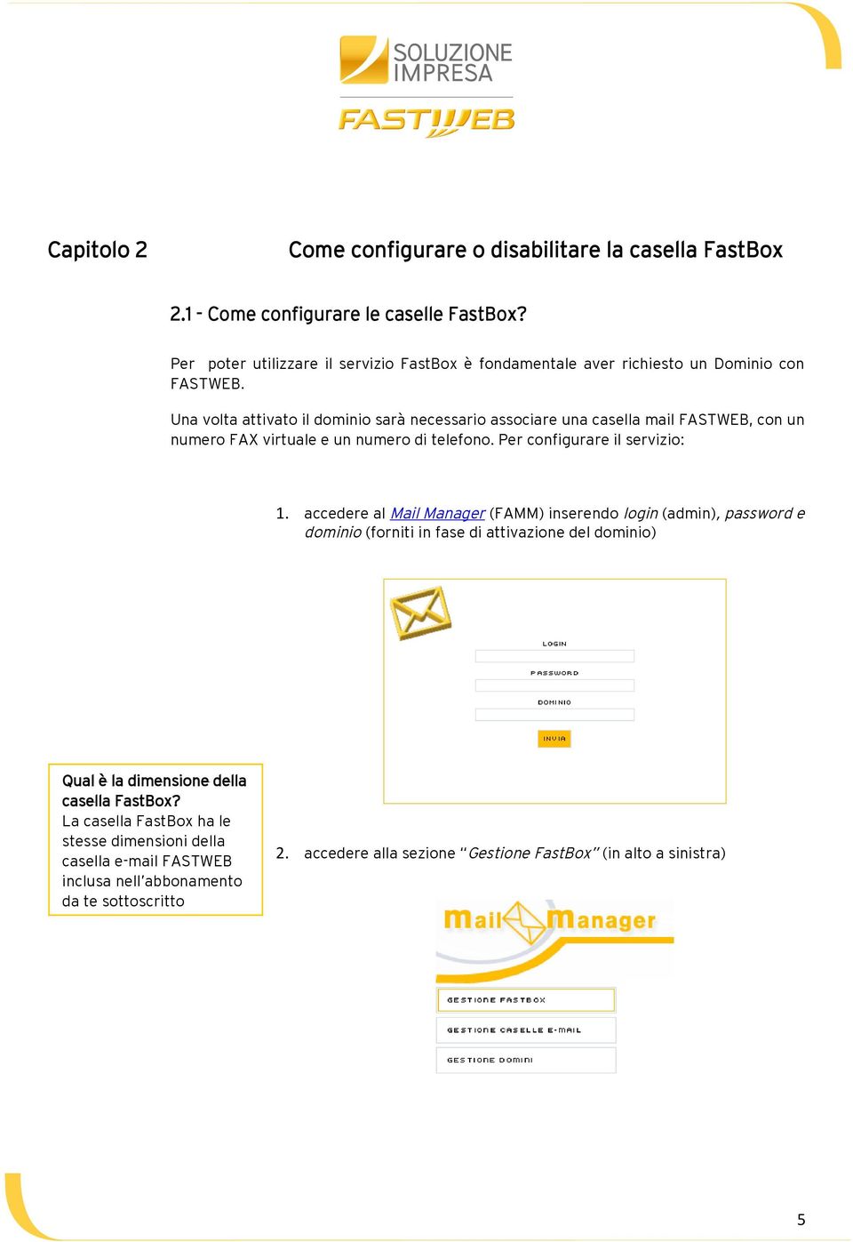 Una vlta attivat il dmini sarà necessari assciare una casella mail FASTWEB, cn un numer FAX virtuale e un numer di telefn. Per cnfigurare il servizi: 1.