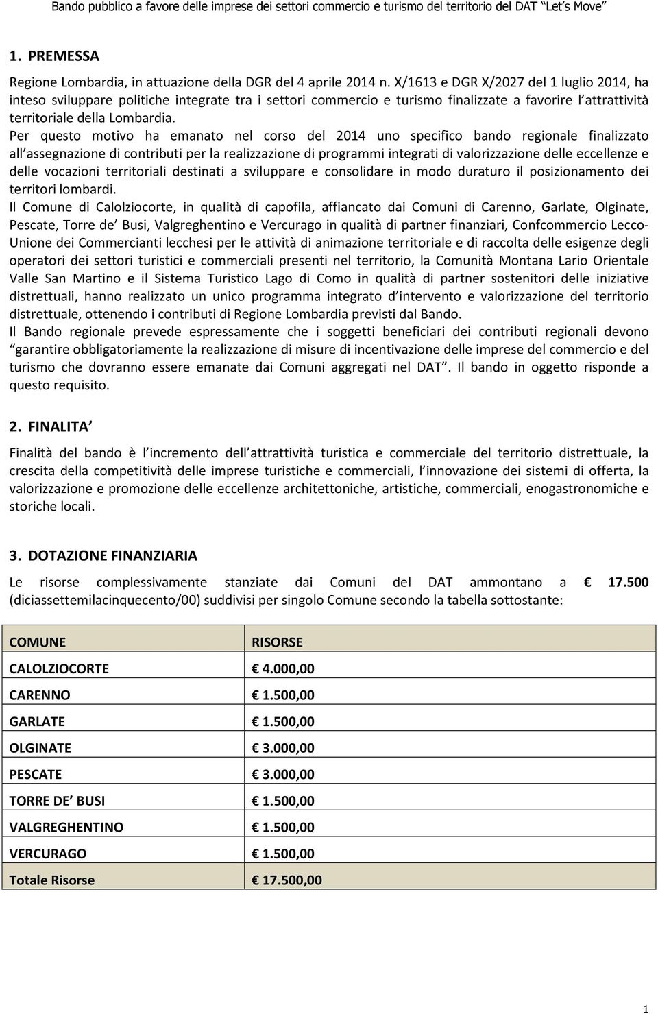 Per questo motivo ha emanato nel corso del 2014 uno specifico bando regionale finalizzato all assegnazione di contributi per la realizzazione di programmi integrati di valorizzazione delle eccellenze