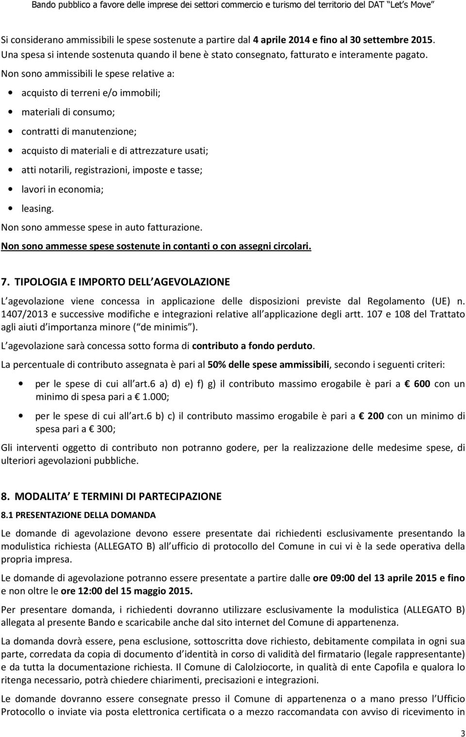 registrazioni, imposte e tasse; lavori in economia; leasing. Non sono ammesse spese in auto fatturazione. Non sono ammesse spese sostenute in contanti o con assegni circolari. 7.