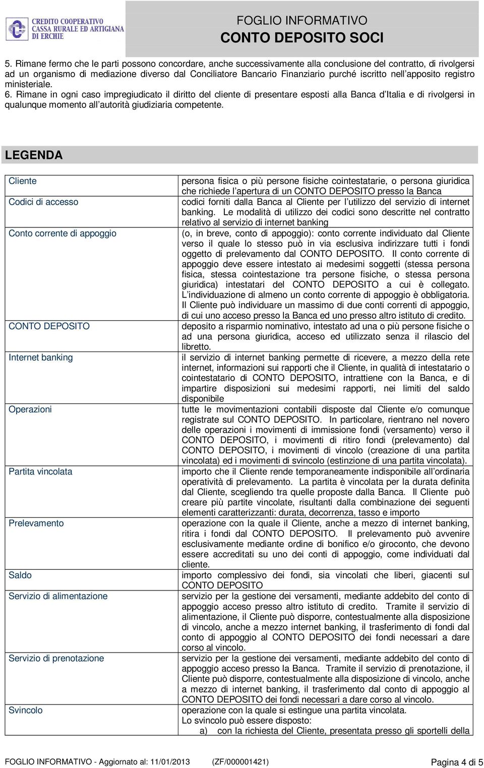 Rimane in ogni caso impregiudicato il diritto del cliente di presentare esposti alla Banca d Italia e di rivolgersi in qualunque momento all autorità giudiziaria competente.