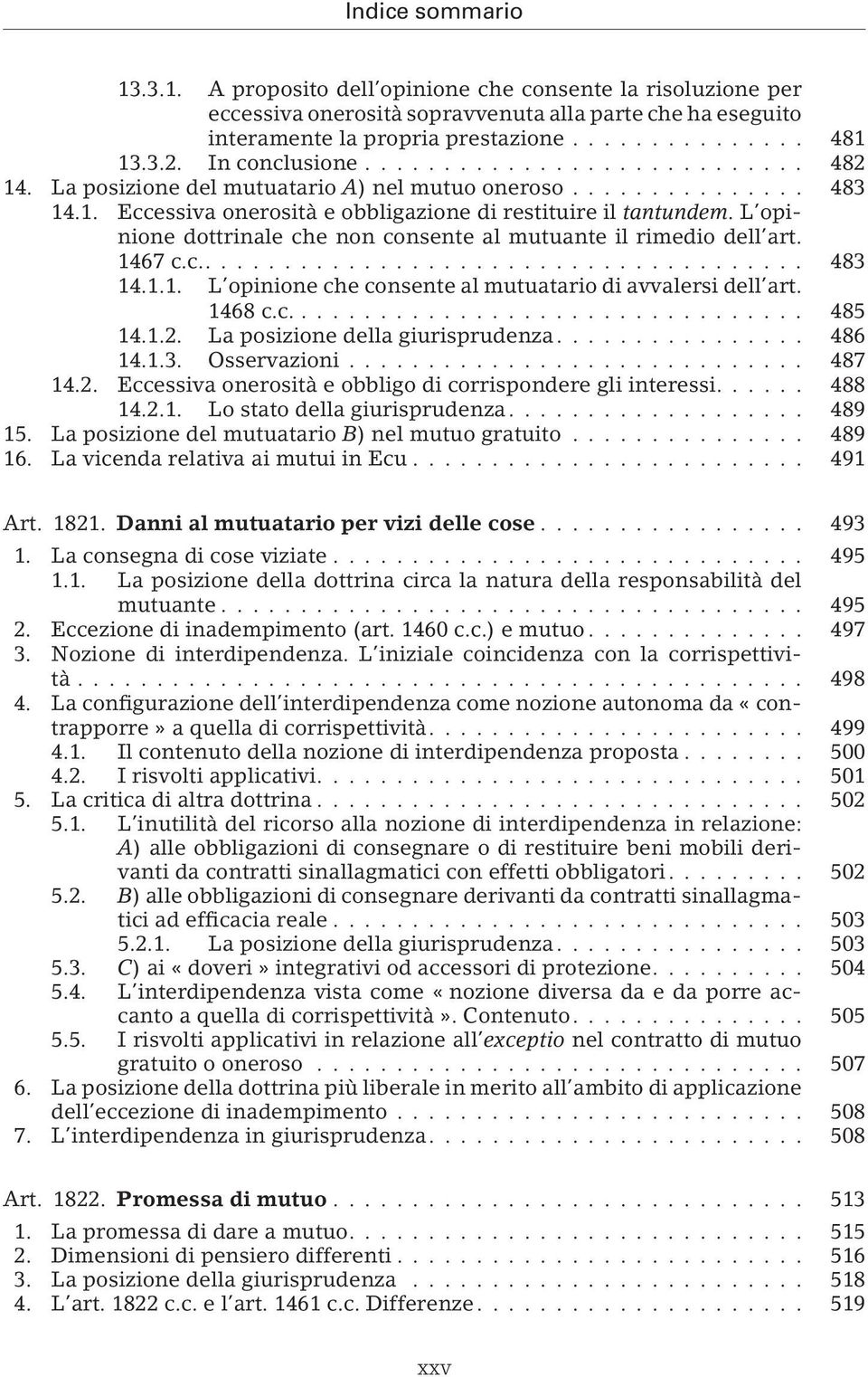 1467 c.c..... 483 14.1.1. L opinione che consente al mutuatario di avvalersi dell art. 1468 c.c.... 485 14.1.2. La posizione della giurisprudenza.... 486 14.1.3. Osservazioni... 487 14.2. Eccessiva onerosità e obbligo di corrispondere gli interessi.