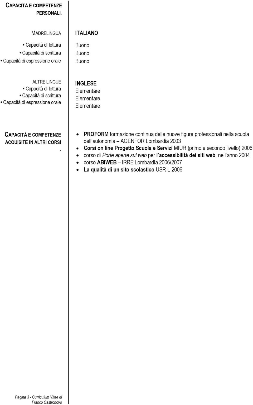 professionali nella scuola dell autonomia AGENFOR Lombardia 2003 Corsi on line Progetto Scuola e Servizi MIUR (primo e secondo livello) 2006 corso di Porte