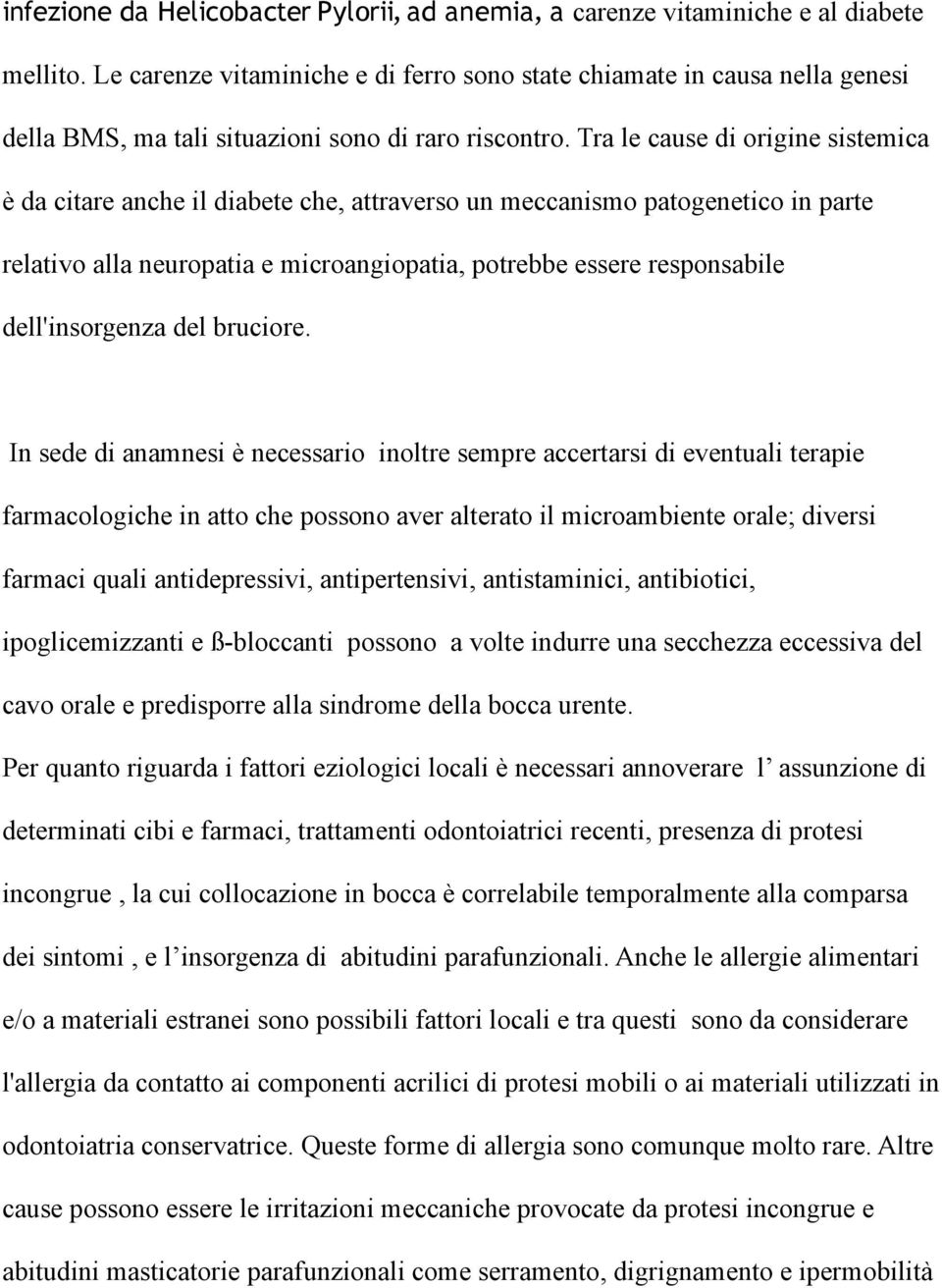 Tra le cause di origine sistemica è da citare anche il diabete che, attraverso un meccanismo patogenetico in parte relativo alla neuropatia e microangiopatia, potrebbe essere responsabile