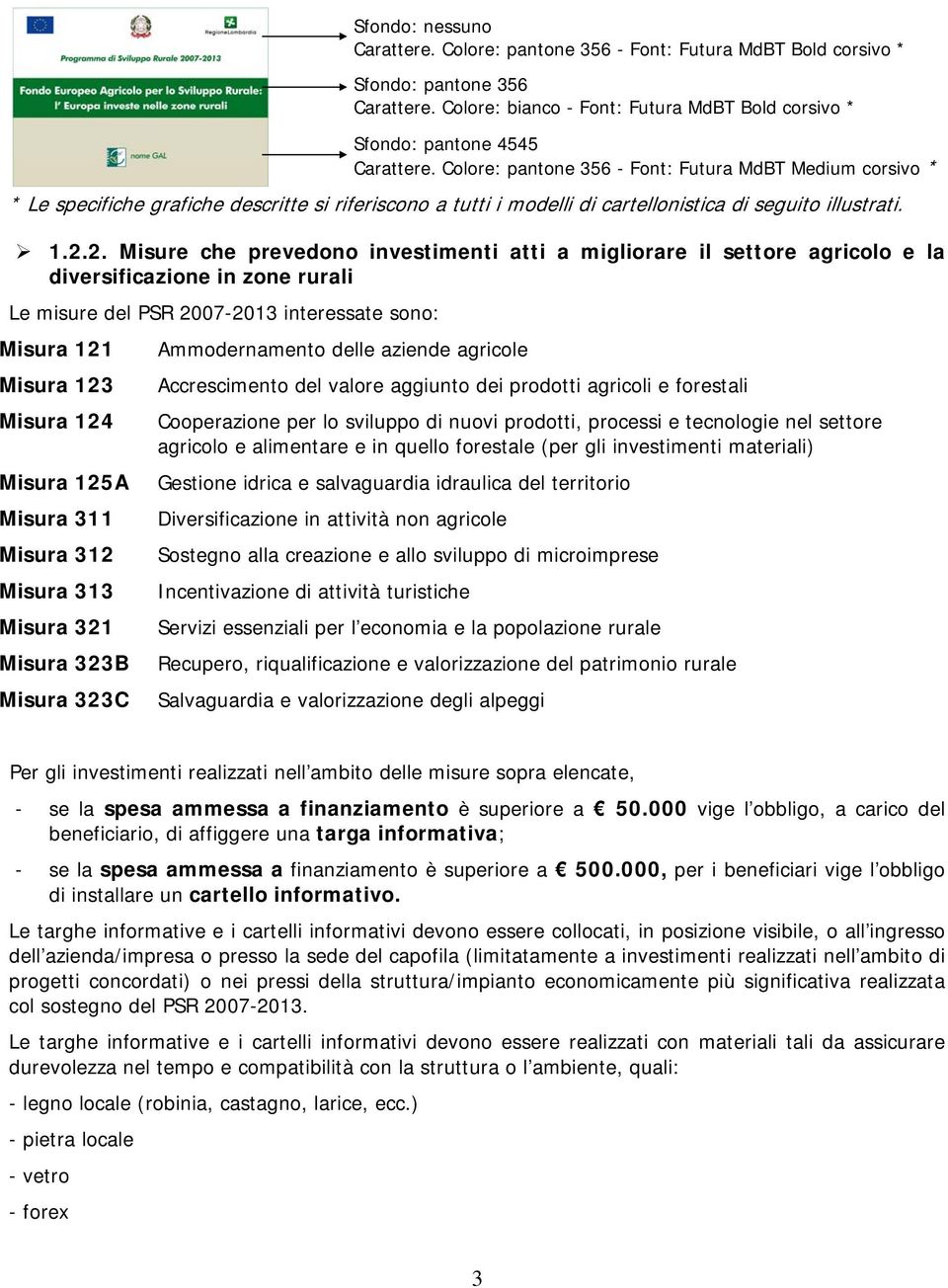 2. Misure che prevedono investimenti atti a migliorare il settore agricolo e la diversificazione in zone rurali Le misure del PSR 2007-2013 interessate sono: Misura 121 Misura 123 Misura 124 Misura