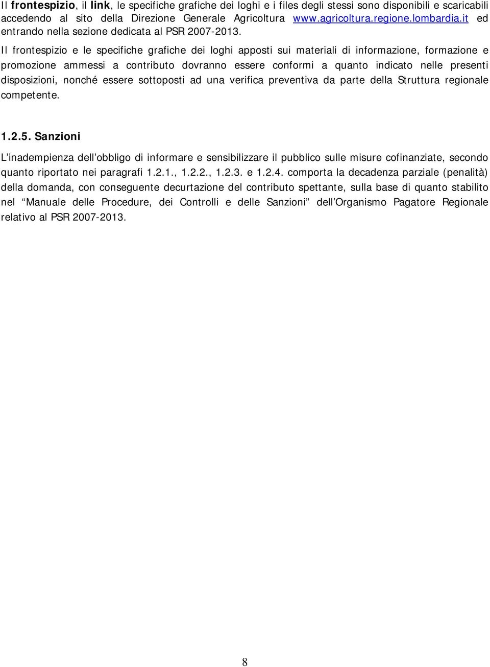 Il frontespizio e le specifiche grafiche dei loghi apposti sui materiali di informazione, formazione e promozione ammessi a contributo dovranno essere conformi a quanto indicato nelle presenti