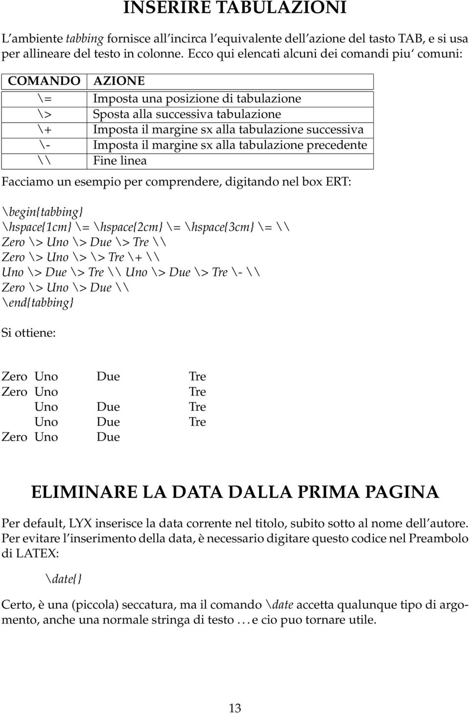 Imposta il margine sx alla tabulazione precedente \\ Fine linea Facciamo un esempio per comprendere, digitando nel box ERT: \begin{tabbing} \hspace{1cm} \= \hspace{2cm} \= \hspace{3cm} \= \\ Zero \>