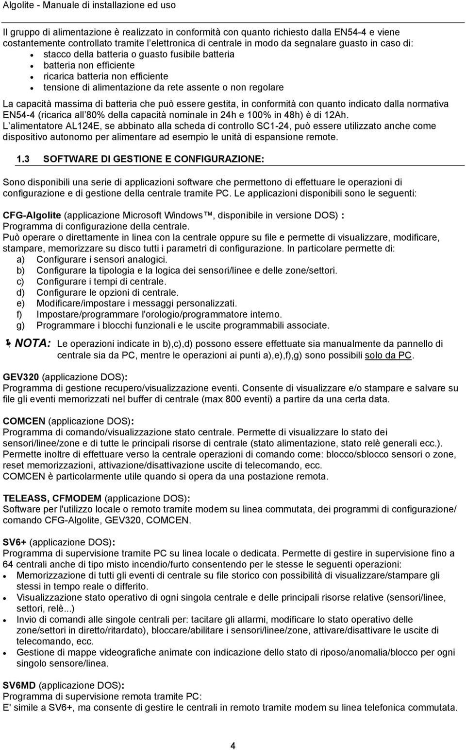 può essere gestita, in conformità con quanto indicato dalla normativa EN54-4 (ricarica all 80% della capacità nominale in 24h e 00% in 48h) è di 2Ah.