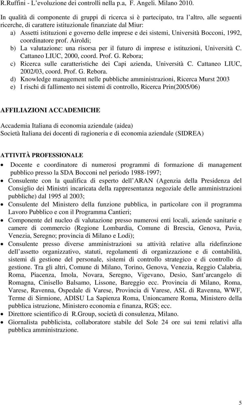 dei sistemi, Università Bocconi, 1992, coordinatore prof. Airoldi; b) La valutazione: una risorsa per il futuro di imprese e istituzioni, Università C. Cattaneo LIUC, 2000, coord. Prof. G.