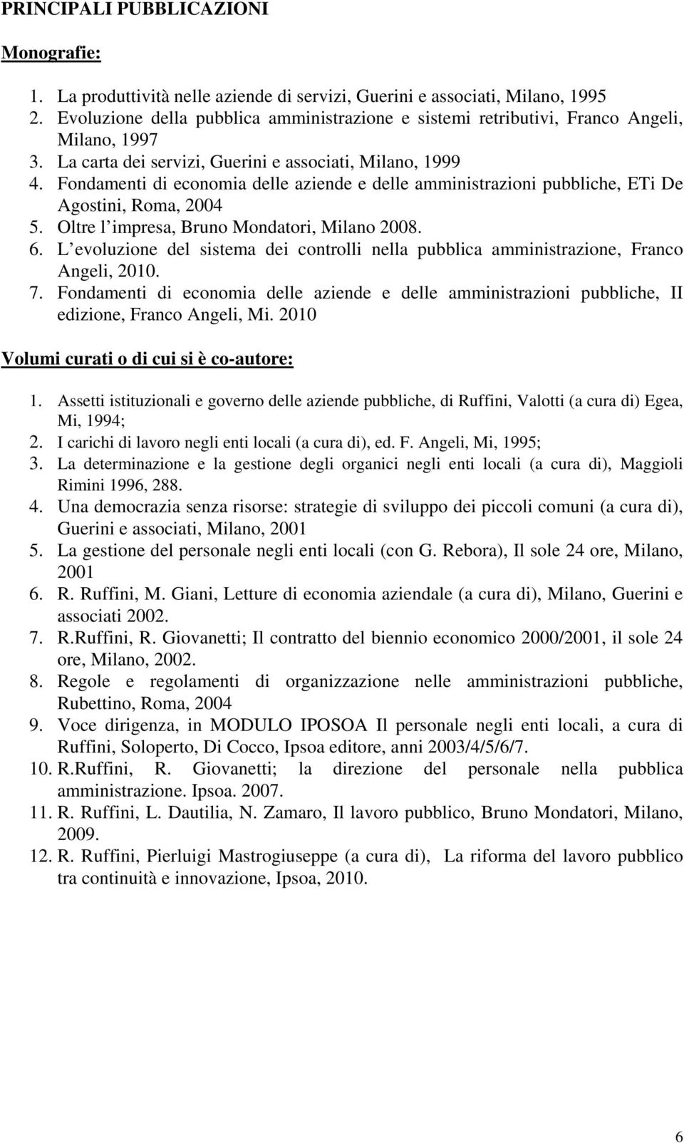 Fondamenti di economia delle aziende e delle amministrazioni pubbliche, ETi De Agostini, Roma, 2004 5. Oltre l impresa, Bruno Mondatori, Milano 2008. 6.