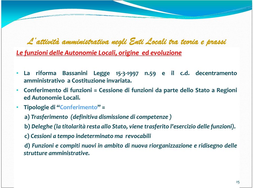 Tipologie di Conferimento = a) Trasferimento (definitiva dismissione di competenze ) b) Deleghe (la titolarità resta allo Stato, viene trasferito l