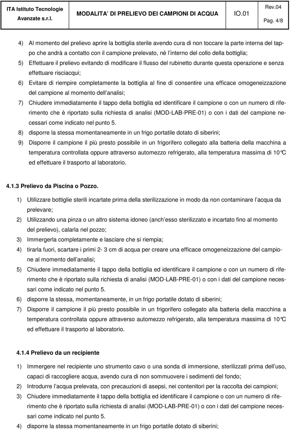 di consentire una efficace omogeneizzazione del campione al momento dell analisi; 7) Chiudere immediatamente il tappo della bottiglia ed identificare il campione o con un numero di riferimento 8)