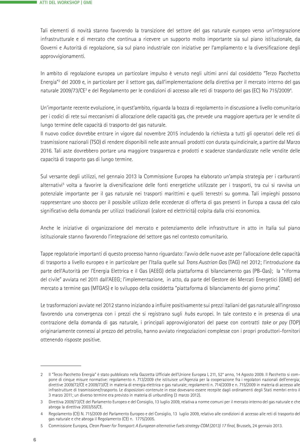 In ambito di regolazione europea un particolare impulso è venuto negli ultimi anni dal cosiddetto Terzo Pacchetto Energia 2 del 2009 e, in particolare per il settore gas, dall implementazione della