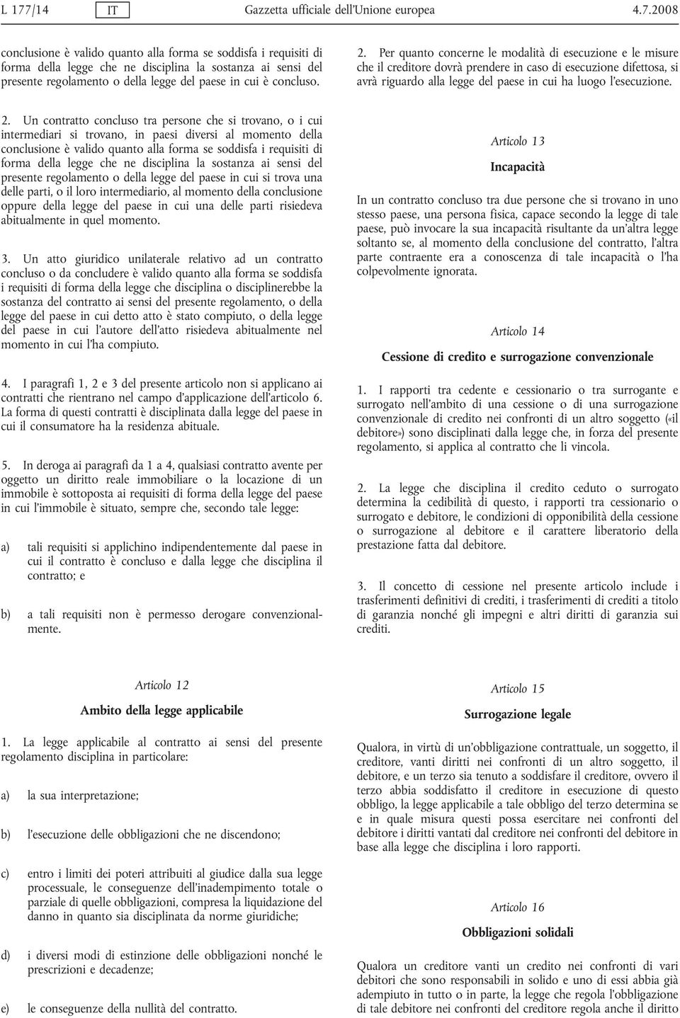 Un contratto concluso tra persone che si trovano, o i cui intermediari si trovano, in paesi diversi al momento della conclusione è valido quanto alla forma se soddisfa i requisiti di forma della