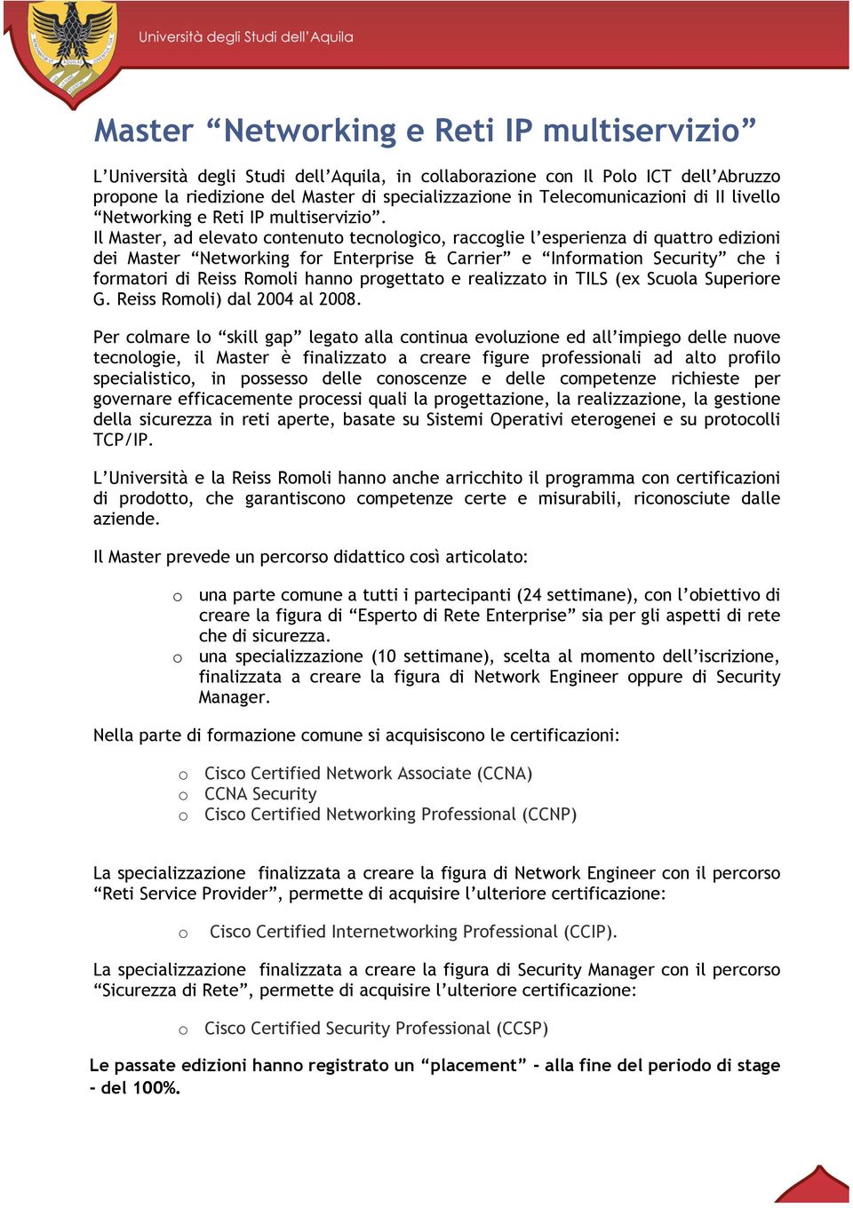 Il Master, ad elevato contenuto tecnologico, raccoglie l esperienza di quattro edizioni dei Master Networking for Enterprise & Carrier e Information Security che i formatori di Reiss Romoli hanno