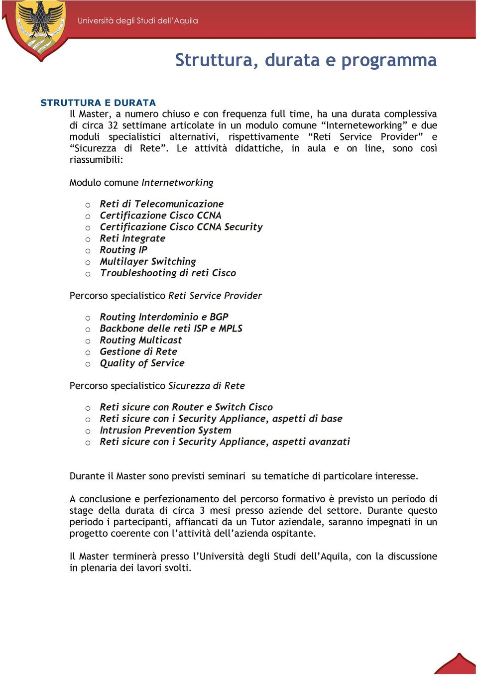 Le attività didattiche, in aula e on line, sono così riassumibili: Modulo comune Internetworking o Reti di Telecomunicazione o Certificazione Cisco CCNA o Certificazione Cisco CCNA Security o Reti