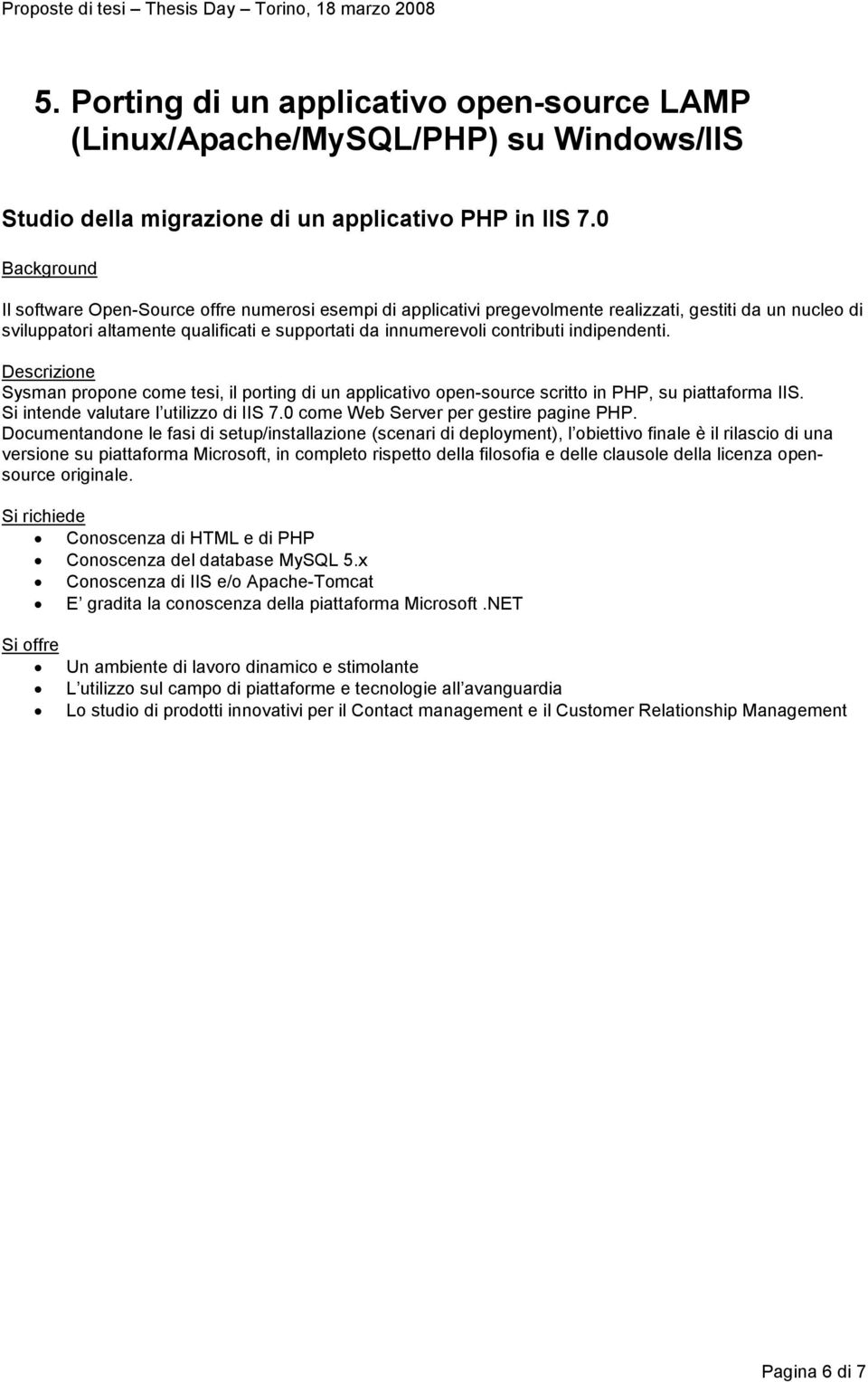 indipendenti. Sysman propone come tesi, il porting di un applicativo open-source scritto in PHP, su piattaforma IIS. Si intende valutare l utilizzo di IIS 7.0 come Web Server per gestire pagine PHP.