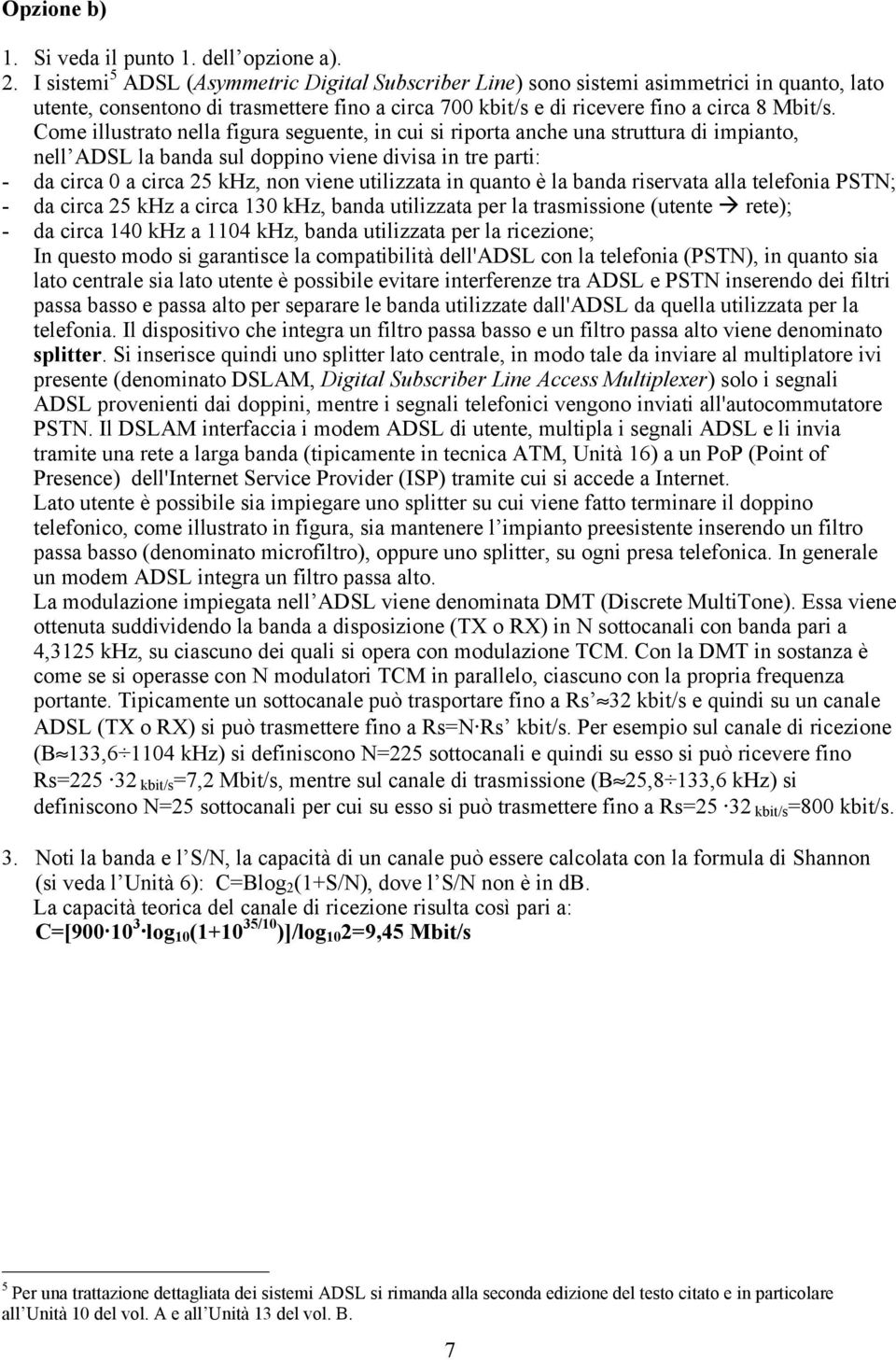 Come illustrato nella figura seguente, in cui si riporta anche una struttura di impianto, nell ADSL la banda sul doppino viene divisa in tre parti: - da circa 0 a circa 25 khz, non viene utilizzata