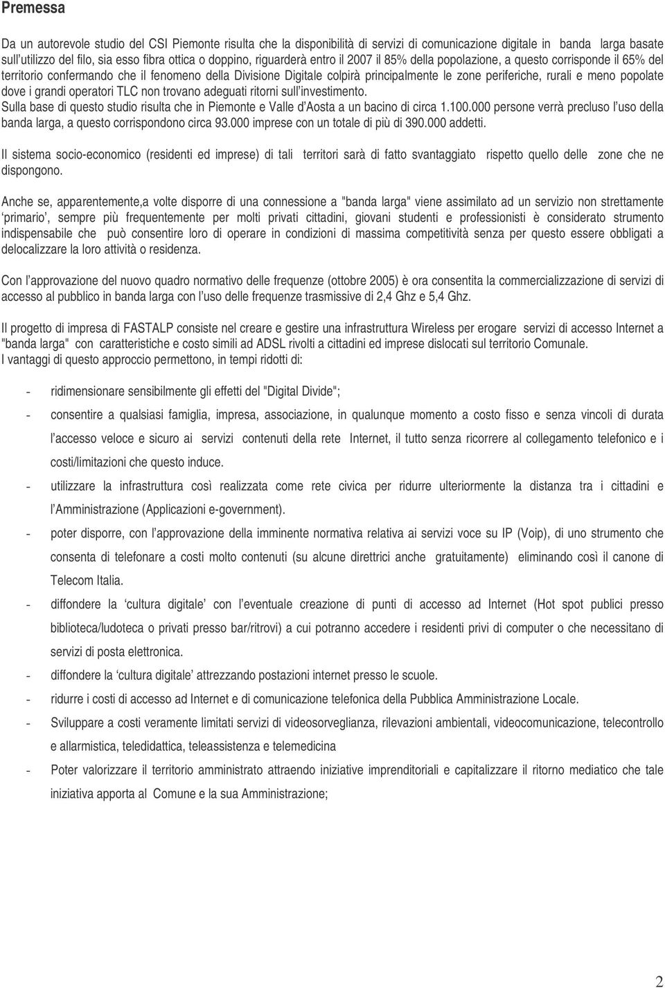 meno popolate dove i grandi operatori TLC non trovano adeguati ritorni sull investimento. Sulla base di questo studio risulta che in Piemonte e Valle d Aosta a un bacino di circa 1.100.