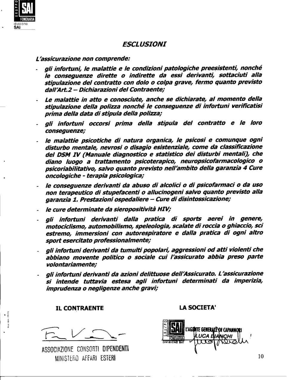 2 - Dichiarazioni del Contraente; - Le malattie in atto e conosciute, anche se dichiarate, al momento della stipulazione della polizza nonché le conseguenze di infortuni verificatisi prima della data